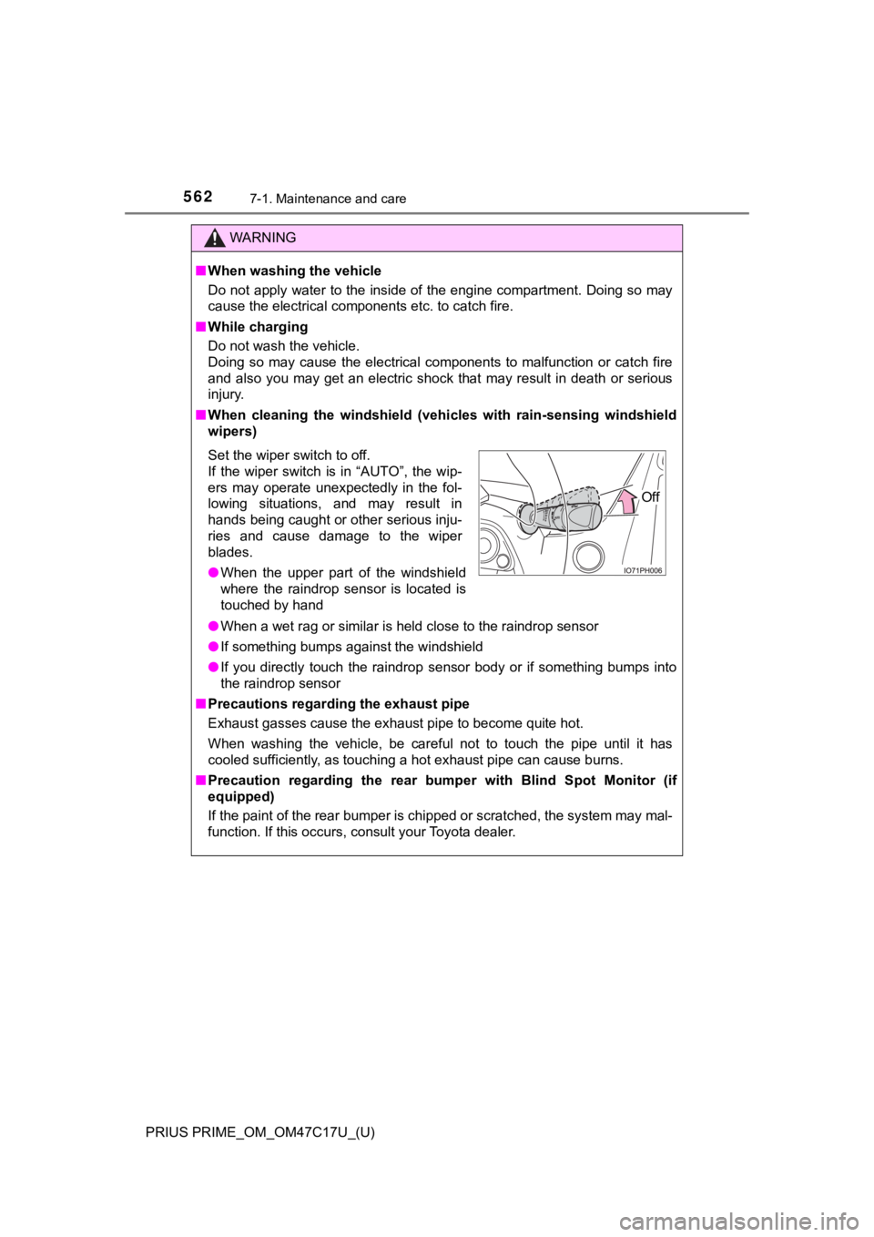 TOYOTA PRIUS PRIME 2018  Owners Manual (in English) 562
PRIUS PRIME_OM_OM47C17U_(U)
7-1. Maintenance and care
WARNING
■When washing the vehicle
Do not apply water to the inside of the engine compartment. Doing so may
cause the electrical components e