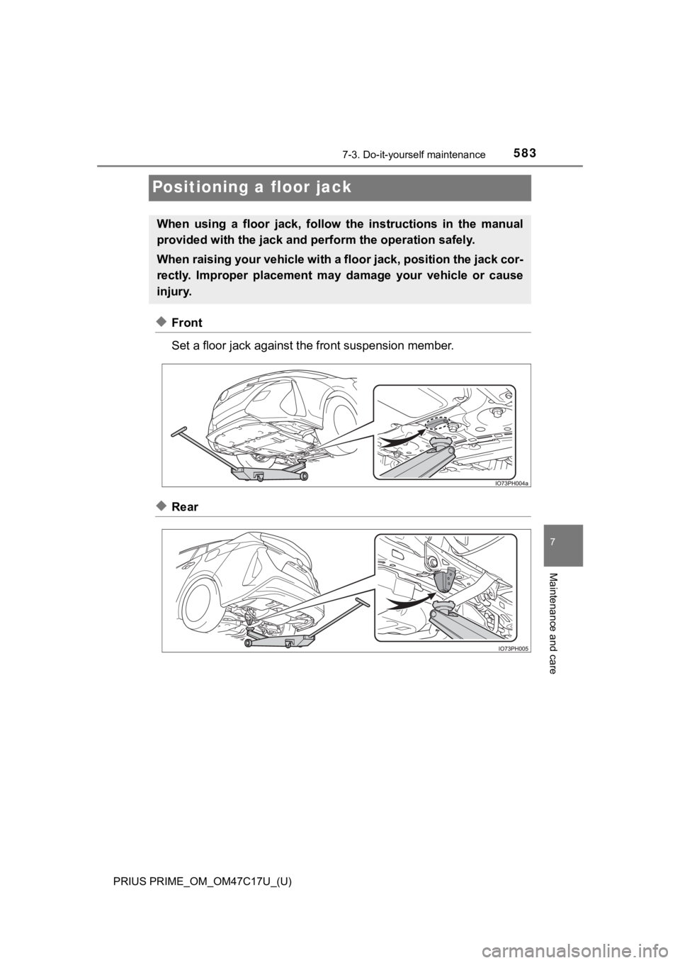 TOYOTA PRIUS PRIME 2018 Owners Manual (in English) 583
PRIUS PRIME_OM_OM47C17U_(U)
7-3. Do-it-yourself maintenance
7
Maintenance and care
Positioning a floor jack
◆Front
Set a floor jack against the front suspension member.
◆Rear
When using a f TOYOTA PRIUS PRIME 2018 Owners Manual (in English) 583
PRIUS PRIME_OM_OM47C17U_(U)
7-3. Do-it-yourself maintenance
7
Maintenance and care
Positioning a floor jack
◆Front
Set a floor jack against the front suspension member.
◆Rear
When using a f