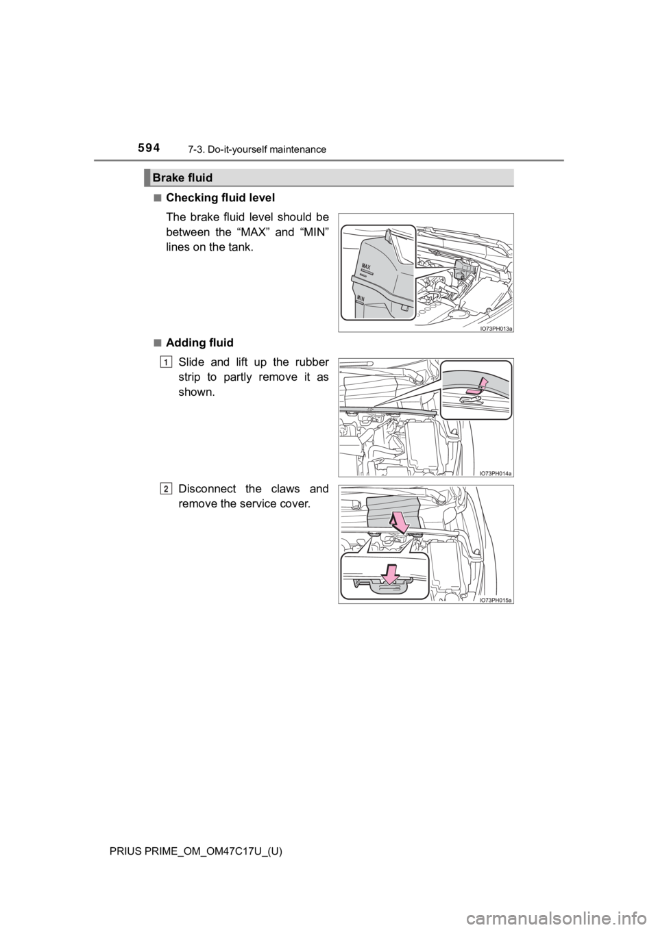 TOYOTA PRIUS PRIME 2018 Owners Manual (in English) 594
PRIUS PRIME_OM_OM47C17U_(U)
7-3. Do-it-yourself maintenance
■Checking fluid level
The brake fluid level should be
between the “MAX” and “MIN”
lines on the tank.
■Adding fluidS TOYOTA PRIUS PRIME 2018 Owners Manual (in English) 594
PRIUS PRIME_OM_OM47C17U_(U)
7-3. Do-it-yourself maintenance
■Checking fluid level
The brake fluid level should be
between the “MAX” and “MIN”
lines on the tank.
■Adding fluidS