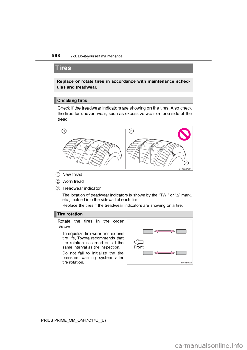 TOYOTA PRIUS PRIME 2018 Owners Manual (in English) 598
PRIUS PRIME_OM_OM47C17U_(U)
7-3. Do-it-yourself maintenance
Tires
Check if the treadwear indicators are showing on the tires. Also check
the tires for uneven wear, such as excessive wear on one si TOYOTA PRIUS PRIME 2018 Owners Manual (in English) 598
PRIUS PRIME_OM_OM47C17U_(U)
7-3. Do-it-yourself maintenance
Tires
Check if the treadwear indicators are showing on the tires. Also check
the tires for uneven wear, such as excessive wear on one si