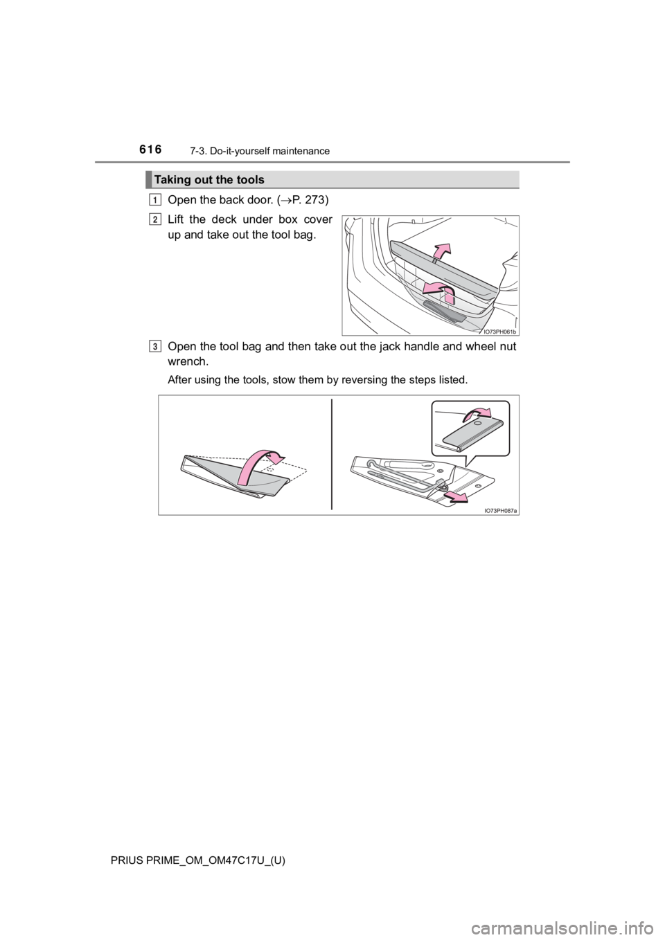 TOYOTA PRIUS PRIME 2018  Owners Manual (in English) 616
PRIUS PRIME_OM_OM47C17U_(U)
7-3. Do-it-yourself maintenance
Open the back door. (P.   2 7 3 )
Lift  the  deck  under  box  cover
up and take out the tool bag.
Open the tool bag and then take ou