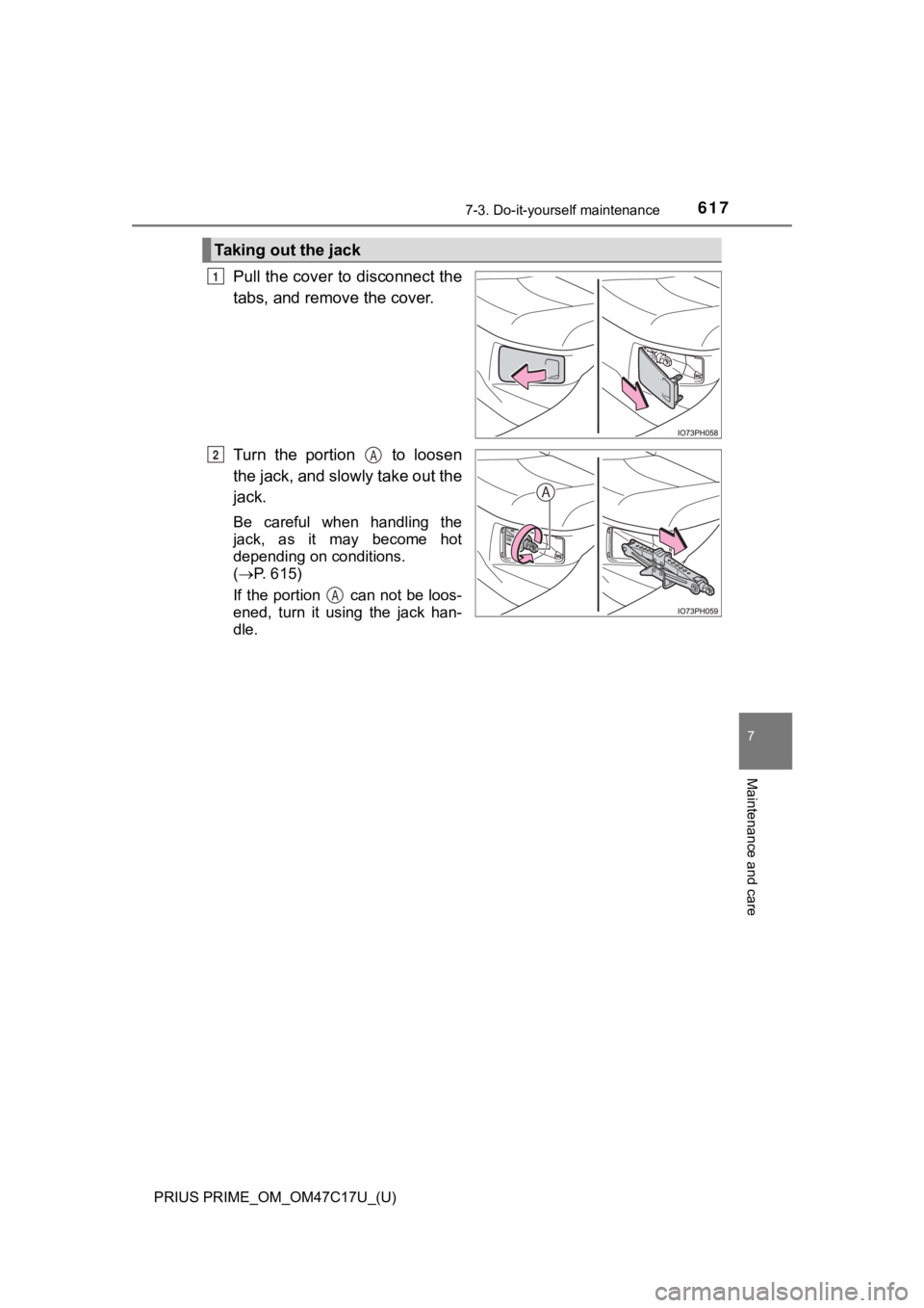 TOYOTA PRIUS PRIME 2018  Owners Manual (in English) PRIUS PRIME_OM_OM47C17U_(U)
6177-3. Do-it-yourself maintenance
7
Maintenance and care
Pull the cover to disconnect the
tabs, and remove the cover.
Turn  the  portion    to  loosen
the jack, and slowly