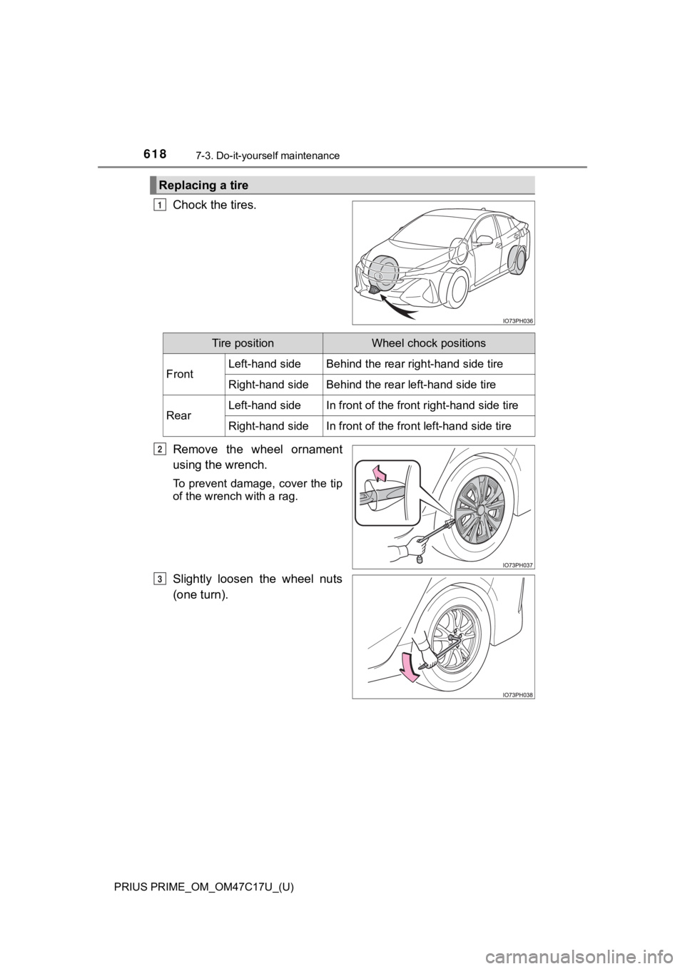 TOYOTA PRIUS PRIME 2018  Owners Manual (in English) 618
PRIUS PRIME_OM_OM47C17U_(U)
7-3. Do-it-yourself maintenance
Chock the tires.
Remove  the  wheel  ornament
using the wrench.
To prevent damage, cover the tip
of the wrench with a rag.
Slightly  loo