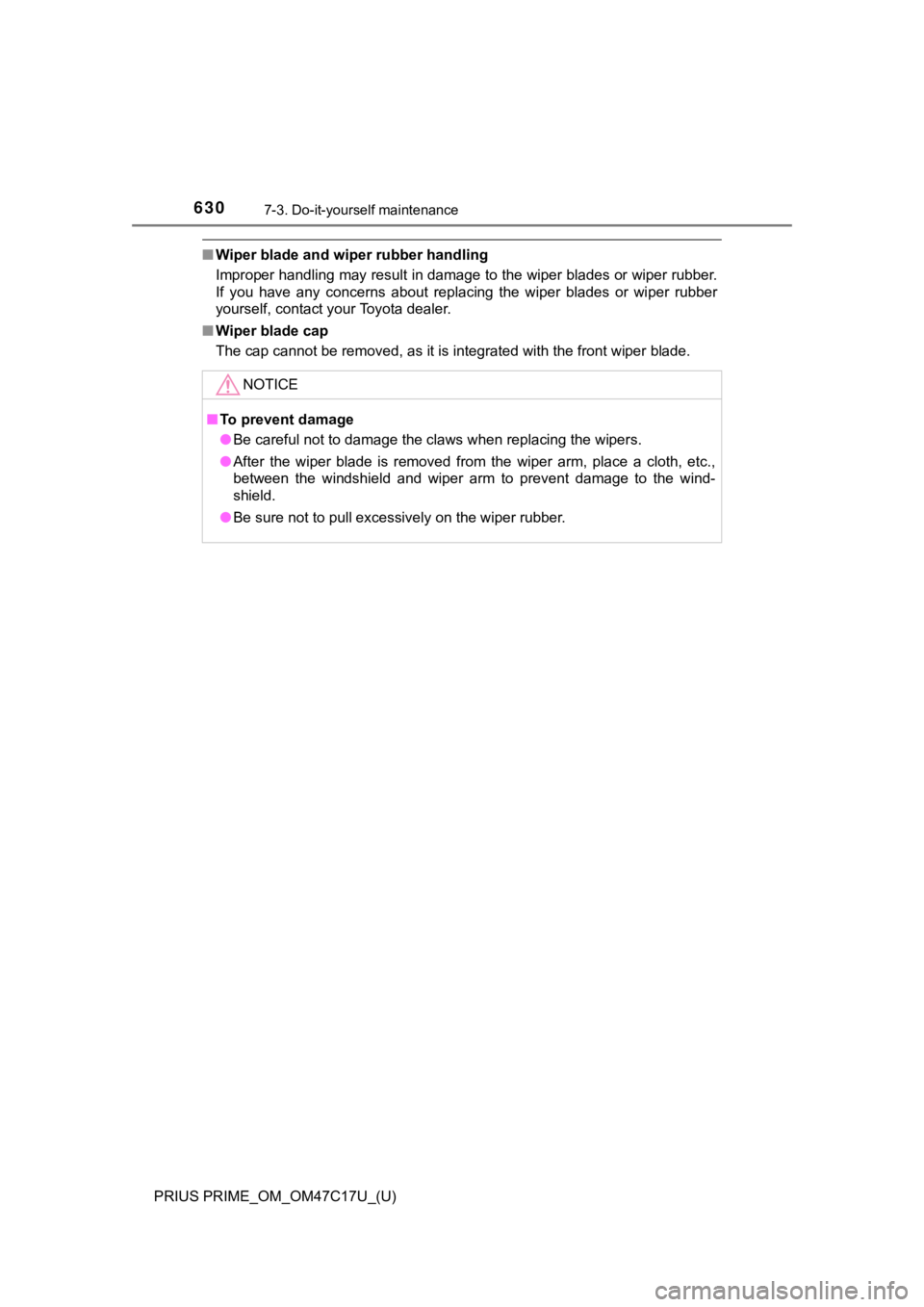 TOYOTA PRIUS PRIME 2018  Owners Manual (in English) 630
PRIUS PRIME_OM_OM47C17U_(U)
7-3. Do-it-yourself maintenance
■Wiper blade and wiper rubber handling
Improper handling may result in damage to the wiper blades or w iper rubber.
If  you  have  any