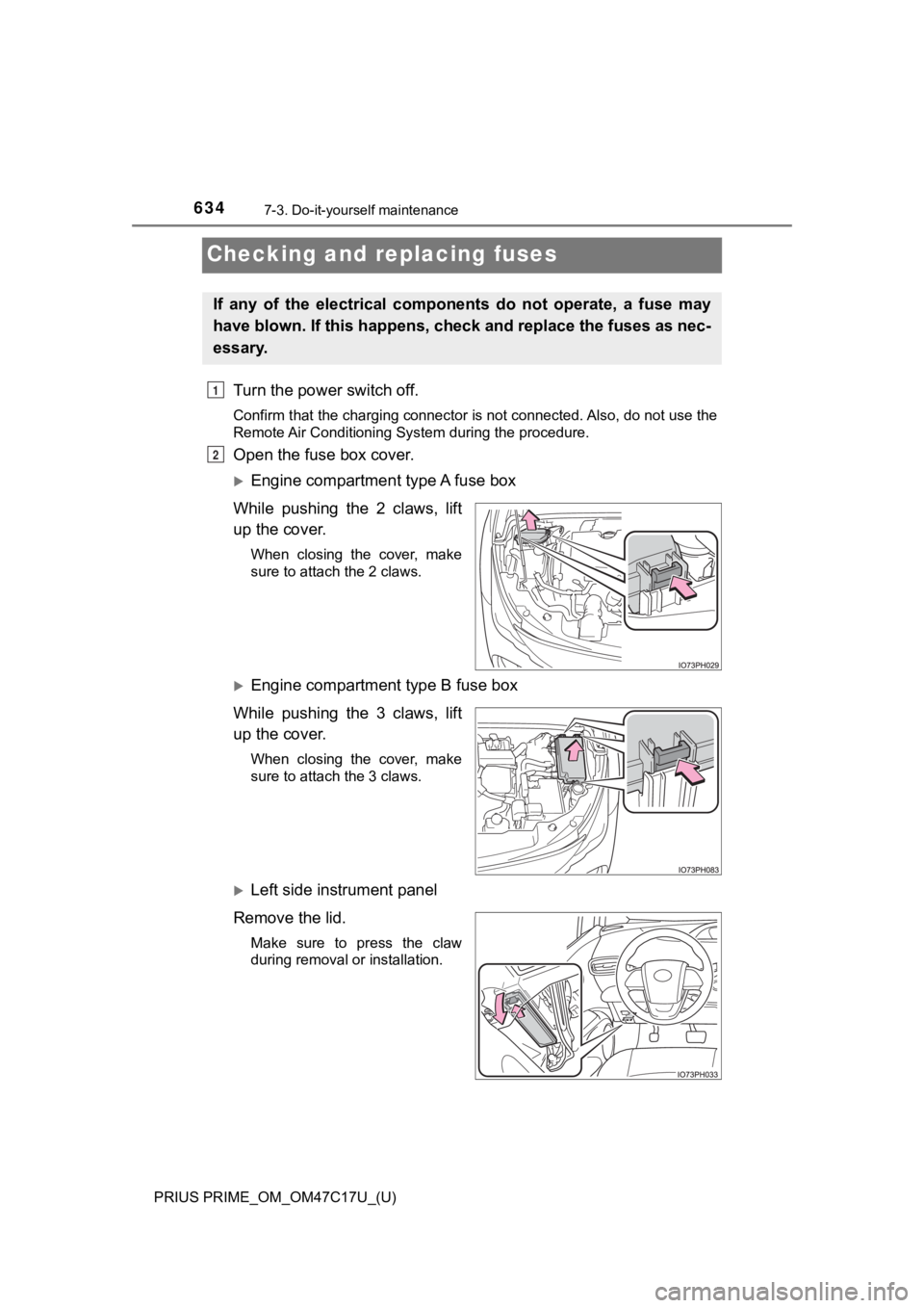 TOYOTA PRIUS PRIME 2018  Owners Manual (in English) 634
PRIUS PRIME_OM_OM47C17U_(U)
7-3. Do-it-yourself maintenance
Checking and replacing fuses
Turn the power switch off.
Confirm that the charging connector is not connected. Also, do not use the
Remot