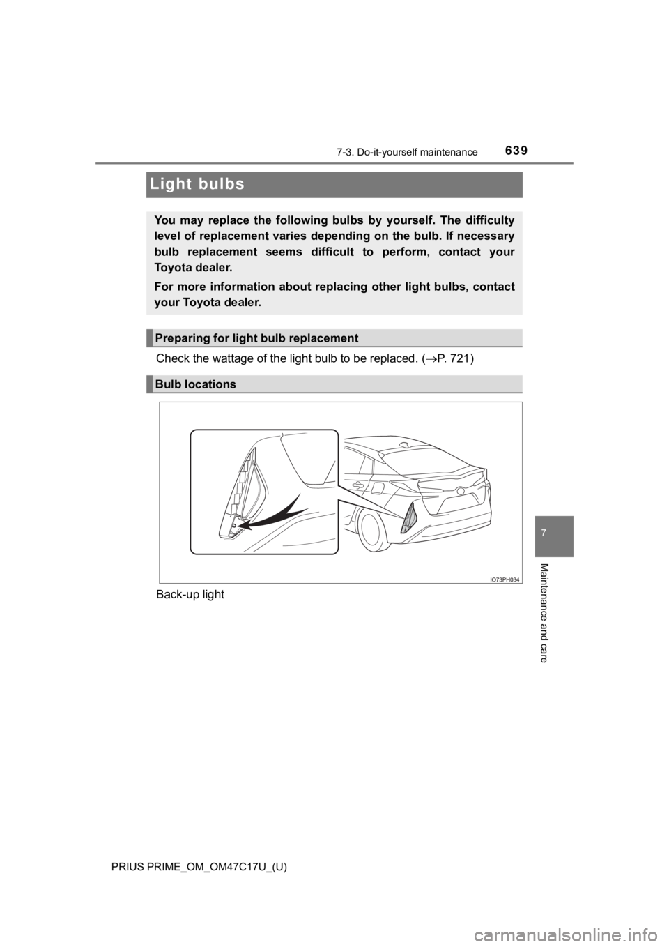 TOYOTA PRIUS PRIME 2018  Owners Manual (in English) 639
PRIUS PRIME_OM_OM47C17U_(U)
7-3. Do-it-yourself maintenance
7
Maintenance and care
Light bulbs
Check the wattage of the light bulb to be replaced. ( P. 721)
Back-up light
You  may  replace  the