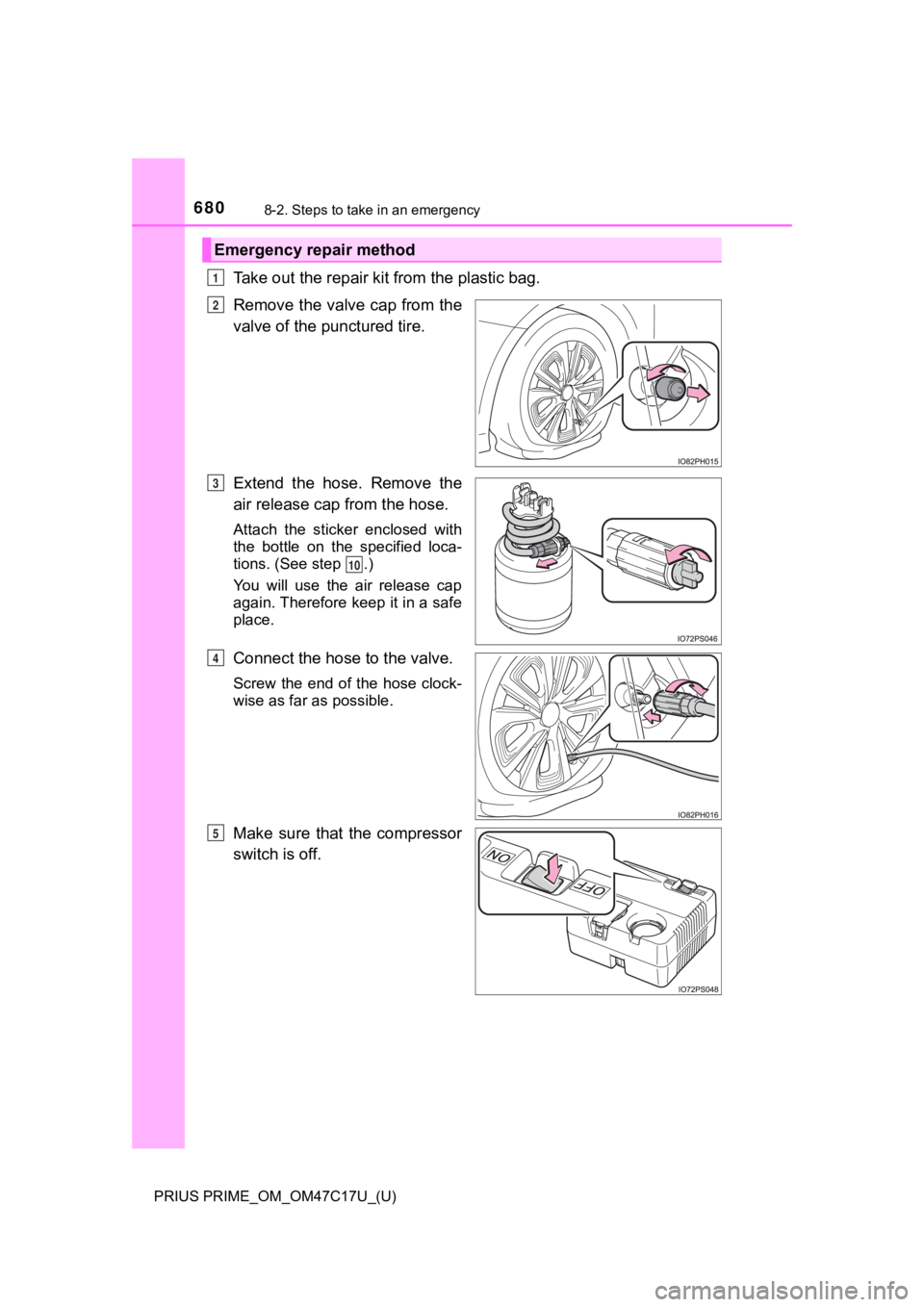 TOYOTA PRIUS PRIME 2018 Owners Manual (in English) 6808-2. Steps to take in an emergency
PRIUS PRIME_OM_OM47C17U_(U)
Take out the repair kit from the plastic bag.
Remove the valve cap from the
valve of the punctured tire.
Extend the hose. Remove TOYOTA PRIUS PRIME 2018 Owners Manual (in English) 6808-2. Steps to take in an emergency
PRIUS PRIME_OM_OM47C17U_(U)
Take out the repair kit from the plastic bag.
Remove the valve cap from the
valve of the punctured tire.
Extend the hose. Remove