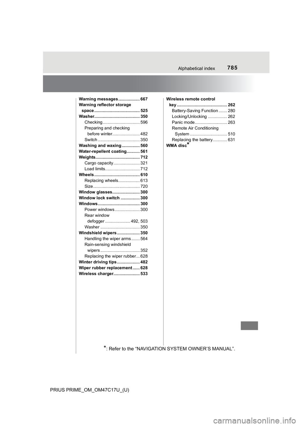 TOYOTA PRIUS PRIME 2018  Owners Manual (in English) 785Alphabetical index
PRIUS PRIME_OM_OM47C17U_(U)
Warning messages .................. 667
Warning reflector storage space ...................................... 525
Washer.............................