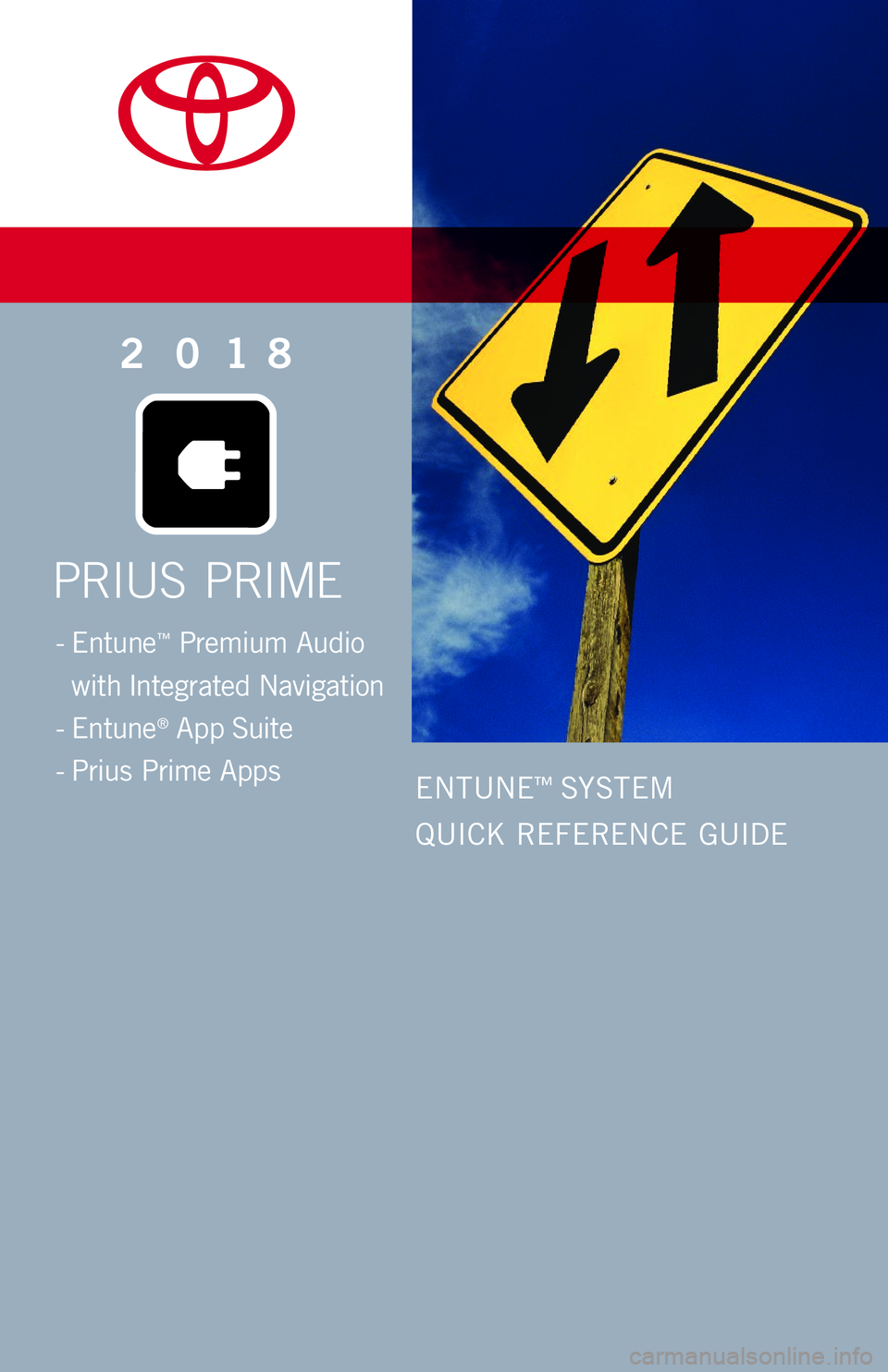 TOYOTA PRIUS PRIME 2018 Accessories, Audio & Navigation (in English) PRIUS PRIME
2018
ENTUNEâ„¢ SYSTEM
QUICK REFERENCE GUIDE
- Entuneâ„¢ Premium Audio
with Integrated Navigation
- Entune® App Suite
- Prius Prime Apps
110820_17-MKG-11337_QRG_PrimePrius_EntuneSys TOYOTA PRIUS PRIME 2018 Accessories, Audio & Navigation (in English) PRIUS PRIME
2018
ENTUNEâ„¢ SYSTEM
QUICK REFERENCE GUIDE
- Entuneâ„¢ Premium Audio
with Integrated Navigation
- Entune® App Suite
- Prius Prime Apps
110820_17-MKG-11337_QRG_PrimePrius_EntuneSys