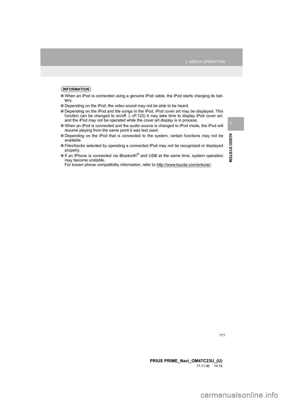 TOYOTA PRIUS PRIME 2018  Accessories, Audio & Navigation (in English) 111
3. MEDIA OPERATION
PRIUS PRIME_Navi_OM47C23U_(U)
17.11.06     14:19
AUDIO SYSTEM
3
INFORMATION
●When an iPod is connected using a genuine iPod cable, the iPod  starts charging its bat-
tery.
●