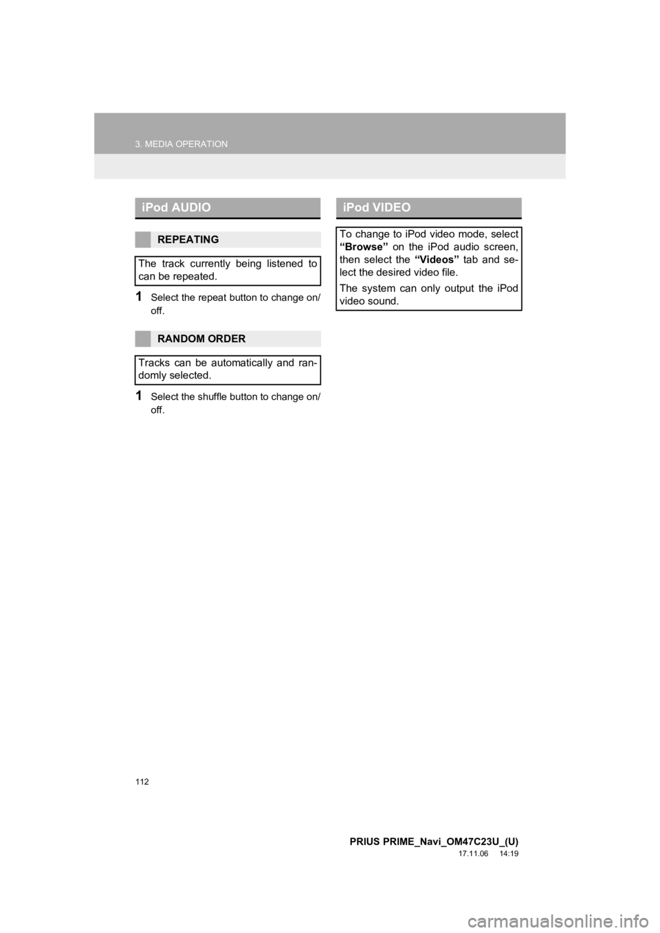 TOYOTA PRIUS PRIME 2018  Accessories, Audio & Navigation (in English) 112
3. MEDIA OPERATION
PRIUS PRIME_Navi_OM47C23U_(U)
17.11.06     14:19
1Select the repeat button to change on/
off.
1Select the shuffle button to change on/
off.
iPod AUDIO
REPEATING
The  track  curr
