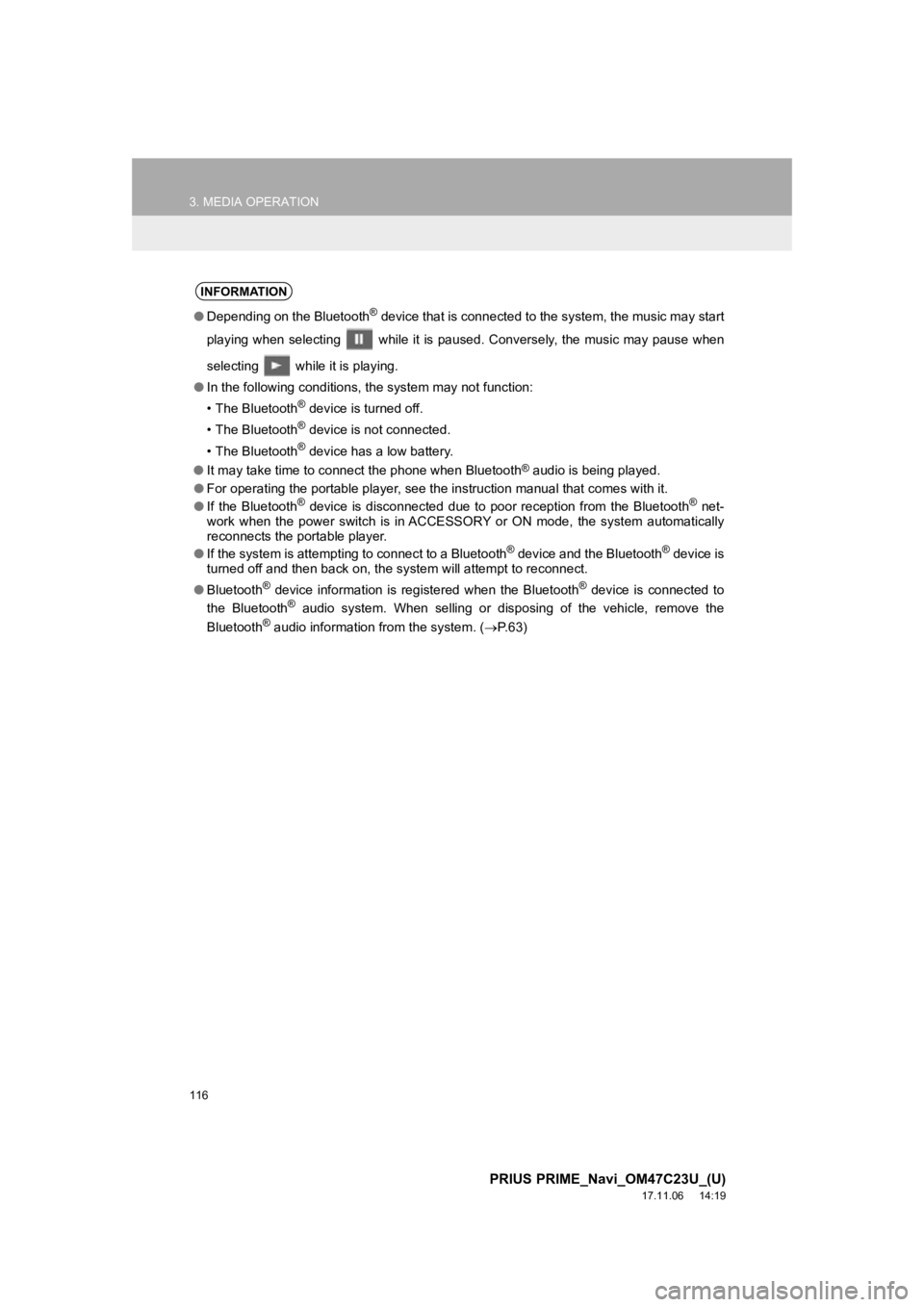 TOYOTA PRIUS PRIME 2018  Accessories, Audio & Navigation (in English) 116
3. MEDIA OPERATION
PRIUS PRIME_Navi_OM47C23U_(U)
17.11.06     14:19
INFORMATION
●Depending on the Bluetooth® device that is connected to the system, the music may start
playing when selecting  