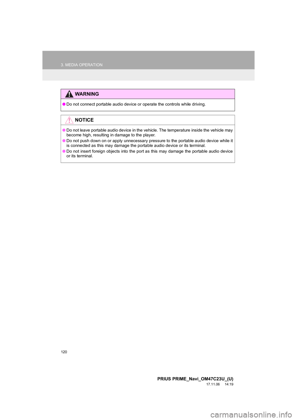 TOYOTA PRIUS PRIME 2018  Accessories, Audio & Navigation (in English) 120
3. MEDIA OPERATION
PRIUS PRIME_Navi_OM47C23U_(U)
17.11.06     14:19
WA R N I N G
●Do not connect portable audio device or operate the controls wh ile driving.
NOTICE
●Do not leave portable aud
