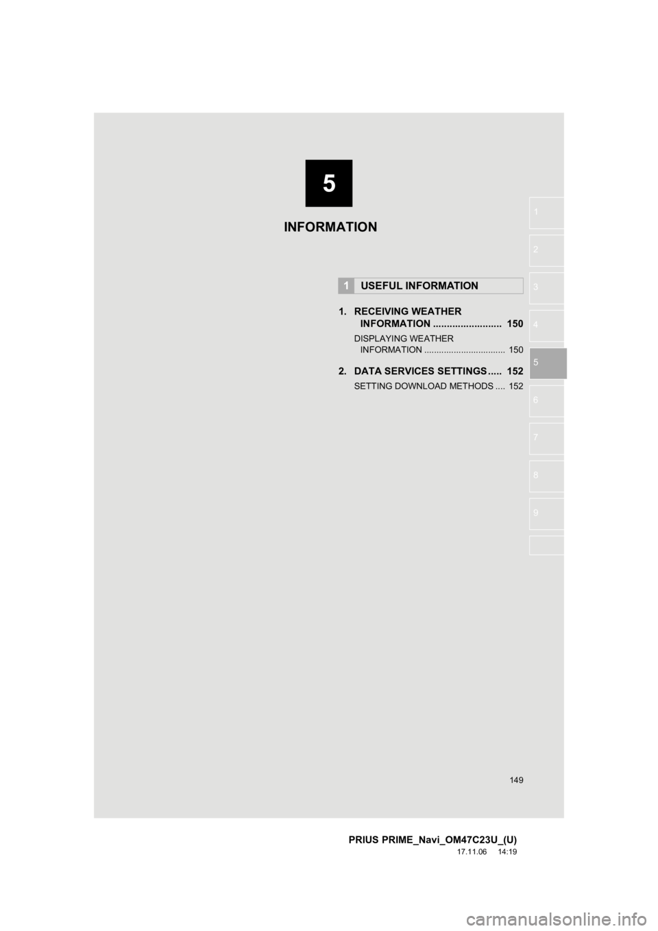 TOYOTA PRIUS PRIME 2018  Accessories, Audio & Navigation (in English) 5
149
PRIUS PRIME_Navi_OM47C23U_(U)
17.11.06     14:19
1
2
3
4
5
6
7
8
9
1. RECEIVING WEATHER INFORMATION .........................  150
DISPLAYING WEATHER
IN FORMATION ............................... TOYOTA PRIUS PRIME 2018  Accessories, Audio & Navigation (in English) 5
149
PRIUS PRIME_Navi_OM47C23U_(U)
17.11.06     14:19
1
2
3
4
5
6
7
8
9
1. RECEIVING WEATHER INFORMATION .........................  150
DISPLAYING WEATHER
IN FORMATION ...............................