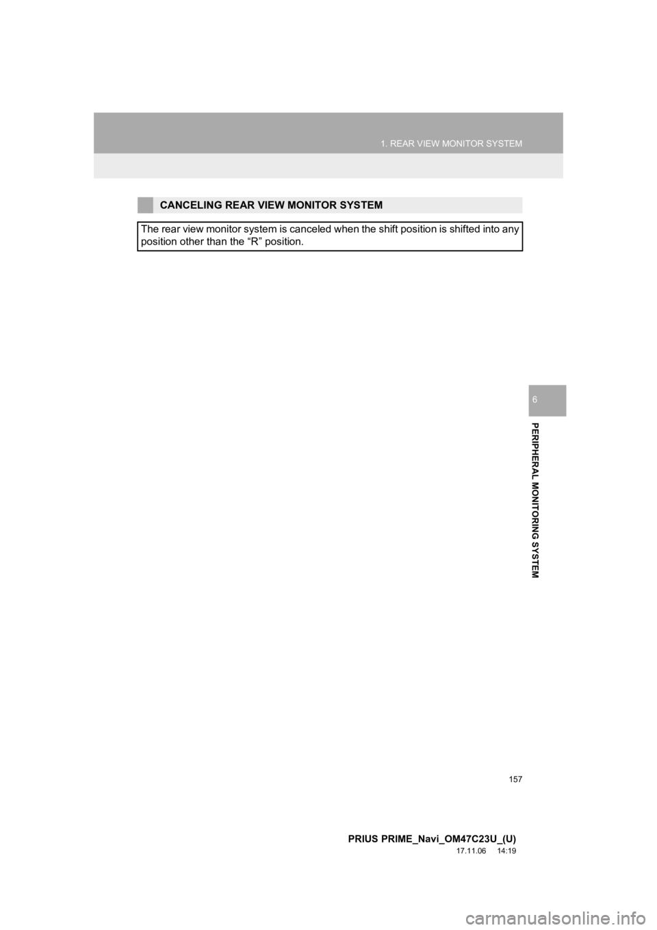 TOYOTA PRIUS PRIME 2018  Accessories, Audio & Navigation (in English) 157
1. REAR VIEW MONITOR SYSTEM
PRIUS PRIME_Navi_OM47C23U_(U)
17.11.06     14:19
PERIPHERAL MONITORING SYSTEM
6
CANCELING REAR VIEW MONITOR SYSTEM
The rear view monitor system is canceled when the shi TOYOTA PRIUS PRIME 2018  Accessories, Audio & Navigation (in English) 157
1. REAR VIEW MONITOR SYSTEM
PRIUS PRIME_Navi_OM47C23U_(U)
17.11.06     14:19
PERIPHERAL MONITORING SYSTEM
6
CANCELING REAR VIEW MONITOR SYSTEM
The rear view monitor system is canceled when the shi