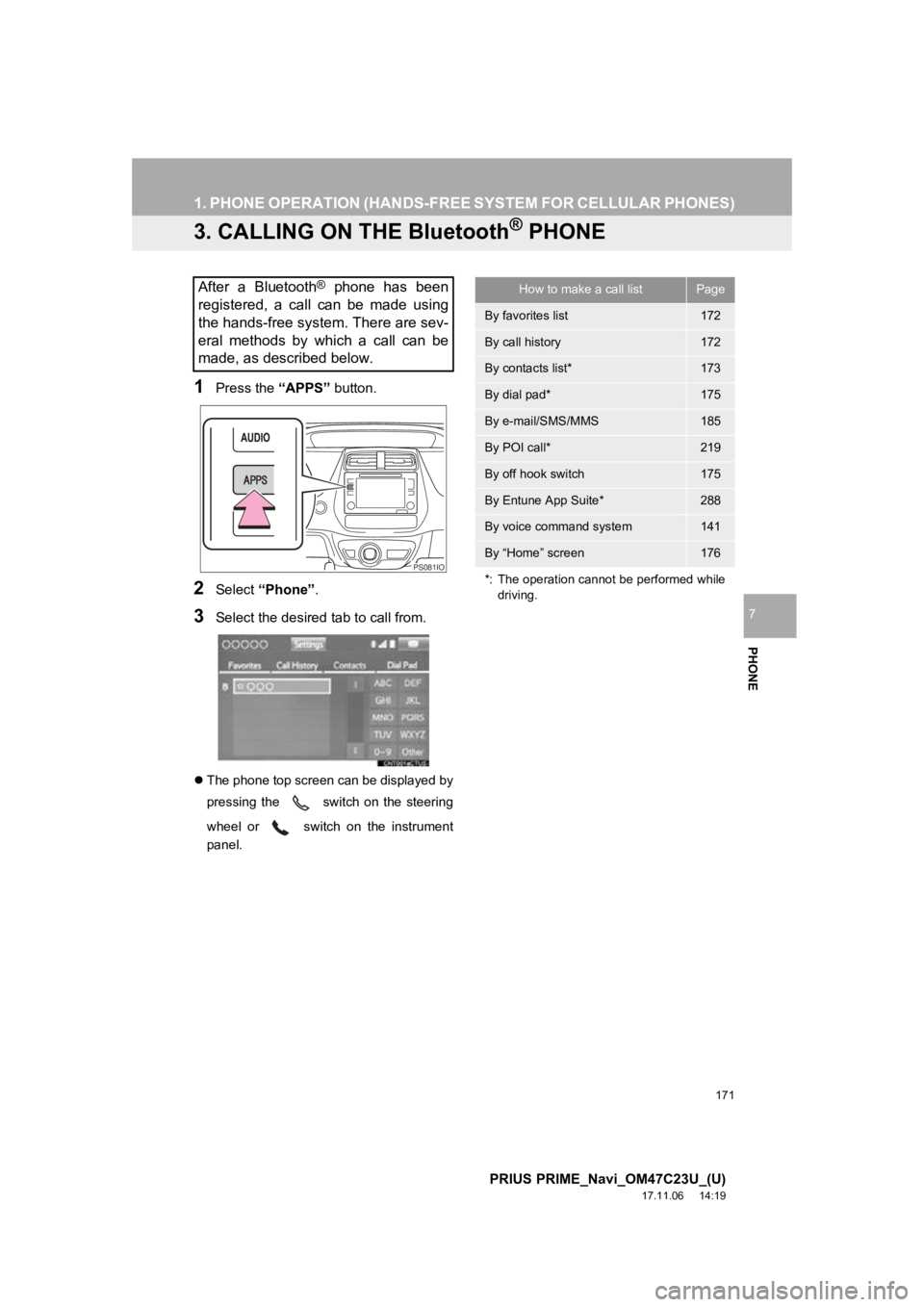 TOYOTA PRIUS PRIME 2018  Accessories, Audio & Navigation (in English) 171
1. PHONE OPERATION (HANDS-FREE SYSTEM FOR CELLULAR PHONES)
PRIUS PRIME_Navi_OM47C23U_(U)
17.11.06     14:19
PHONE
7
3. CALLING ON THE Bluetooth® PHONE
1Press the “APPS” button.
2Select “Pho TOYOTA PRIUS PRIME 2018  Accessories, Audio & Navigation (in English) 171
1. PHONE OPERATION (HANDS-FREE SYSTEM FOR CELLULAR PHONES)
PRIUS PRIME_Navi_OM47C23U_(U)
17.11.06     14:19
PHONE
7
3. CALLING ON THE Bluetooth® PHONE
1Press the “APPS” button.
2Select “Pho
