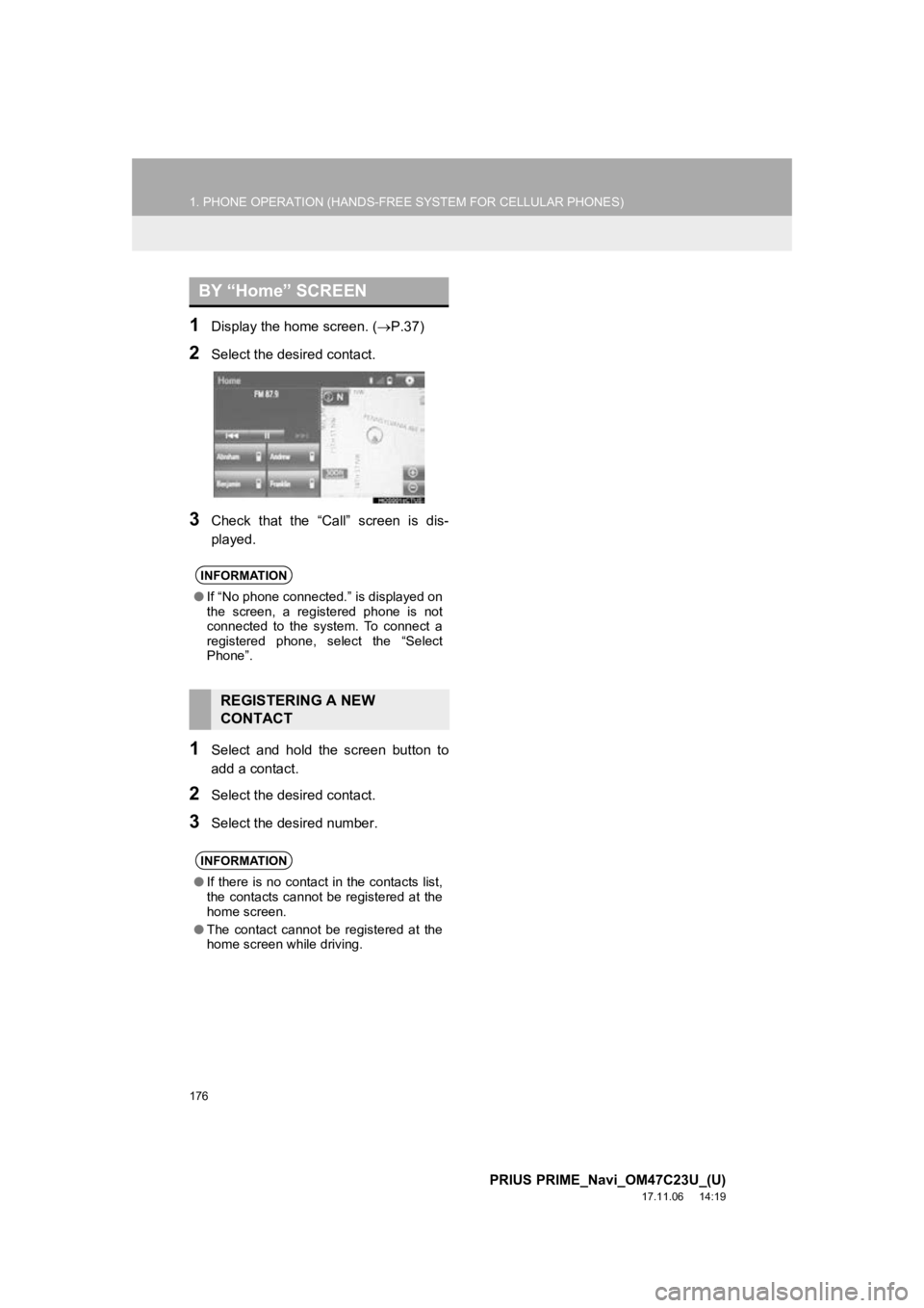 TOYOTA PRIUS PRIME 2018  Accessories, Audio & Navigation (in English) 176
1. PHONE OPERATION (HANDS-FREE SYSTEM FOR CELLULAR PHONES)
PRIUS PRIME_Navi_OM47C23U_(U)
17.11.06     14:19
1Display the home screen. (P.37)
2Select the desired contact.
3Check  that  the  “C TOYOTA PRIUS PRIME 2018  Accessories, Audio & Navigation (in English) 176
1. PHONE OPERATION (HANDS-FREE SYSTEM FOR CELLULAR PHONES)
PRIUS PRIME_Navi_OM47C23U_(U)
17.11.06     14:19
1Display the home screen. (P.37)
2Select the desired contact.
3Check  that  the  “C