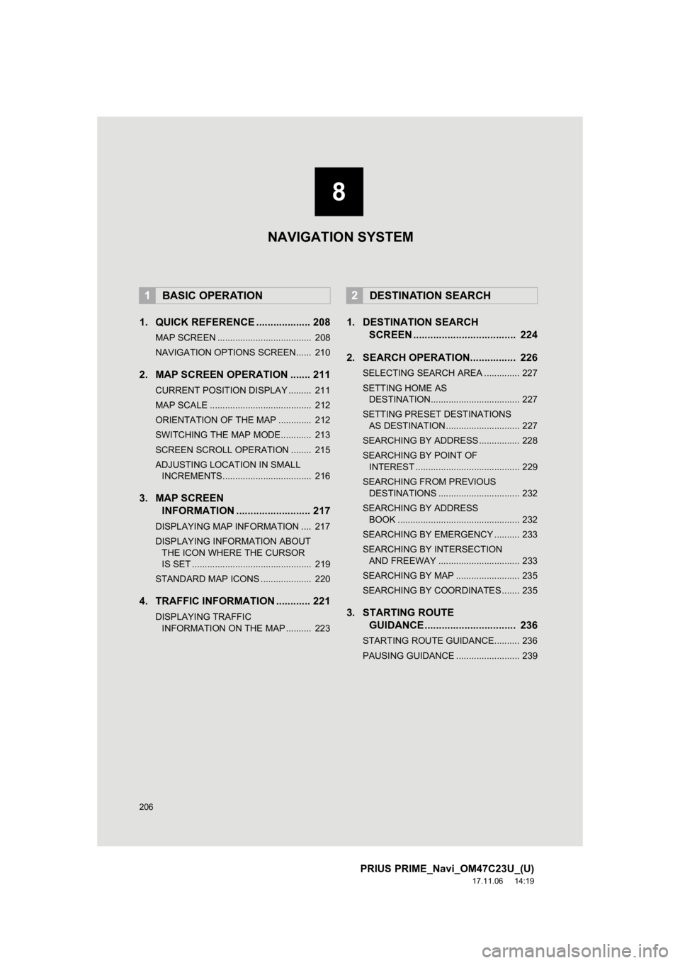 TOYOTA PRIUS PRIME 2018  Accessories, Audio & Navigation (in English) 206
PRIUS PRIME_Navi_OM47C23U_(U)
17.11.06     14:19
1. QUICK REFERENCE ................... 208
MAP SCREEN .....................................  208
NAVIGATION OPTIONS SCREEN......  210
2. MAP SCREEN