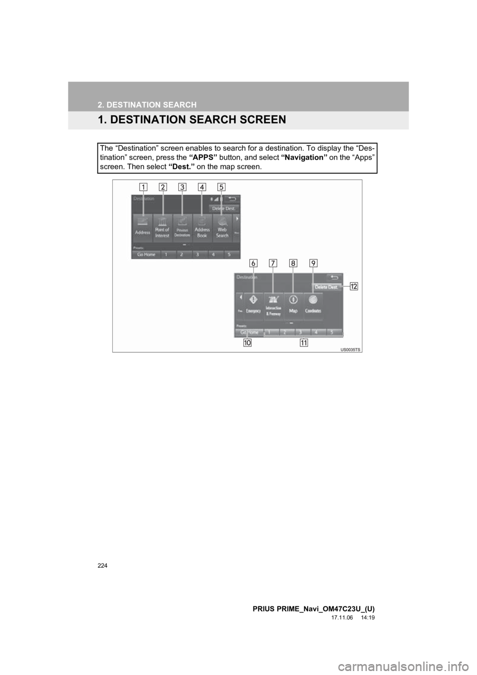 TOYOTA PRIUS PRIME 2018 Accessories, Audio & Navigation (in English) 224
PRIUS PRIME_Navi_OM47C23U_(U)
17.11.06 14:19
2. DESTINATION SEARCH
1. DESTINATION SEARCH SCREEN
The “Destination” screen enables to search for a destination. To display the “Des-
tinatio TOYOTA PRIUS PRIME 2018 Accessories, Audio & Navigation (in English) 224
PRIUS PRIME_Navi_OM47C23U_(U)
17.11.06 14:19
2. DESTINATION SEARCH
1. DESTINATION SEARCH SCREEN
The “Destination” screen enables to search for a destination. To display the “Des-
tinatio