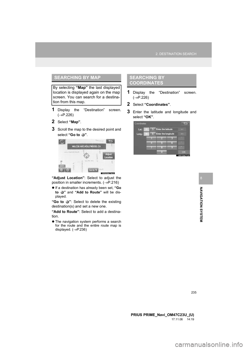 TOYOTA PRIUS PRIME 2018  Accessories, Audio & Navigation (in English) 235
2. DESTINATION SEARCH
PRIUS PRIME_Navi_OM47C23U_(U)
17.11.06     14:19
NAVIGATION SYSTEM
8
1Display  the  “Destination”  screen.
(P.226)
2Select “Map”.
3Scroll the map to the desired po TOYOTA PRIUS PRIME 2018  Accessories, Audio & Navigation (in English) 235
2. DESTINATION SEARCH
PRIUS PRIME_Navi_OM47C23U_(U)
17.11.06     14:19
NAVIGATION SYSTEM
8
1Display  the  “Destination”  screen.
(P.226)
2Select “Map”.
3Scroll the map to the desired po