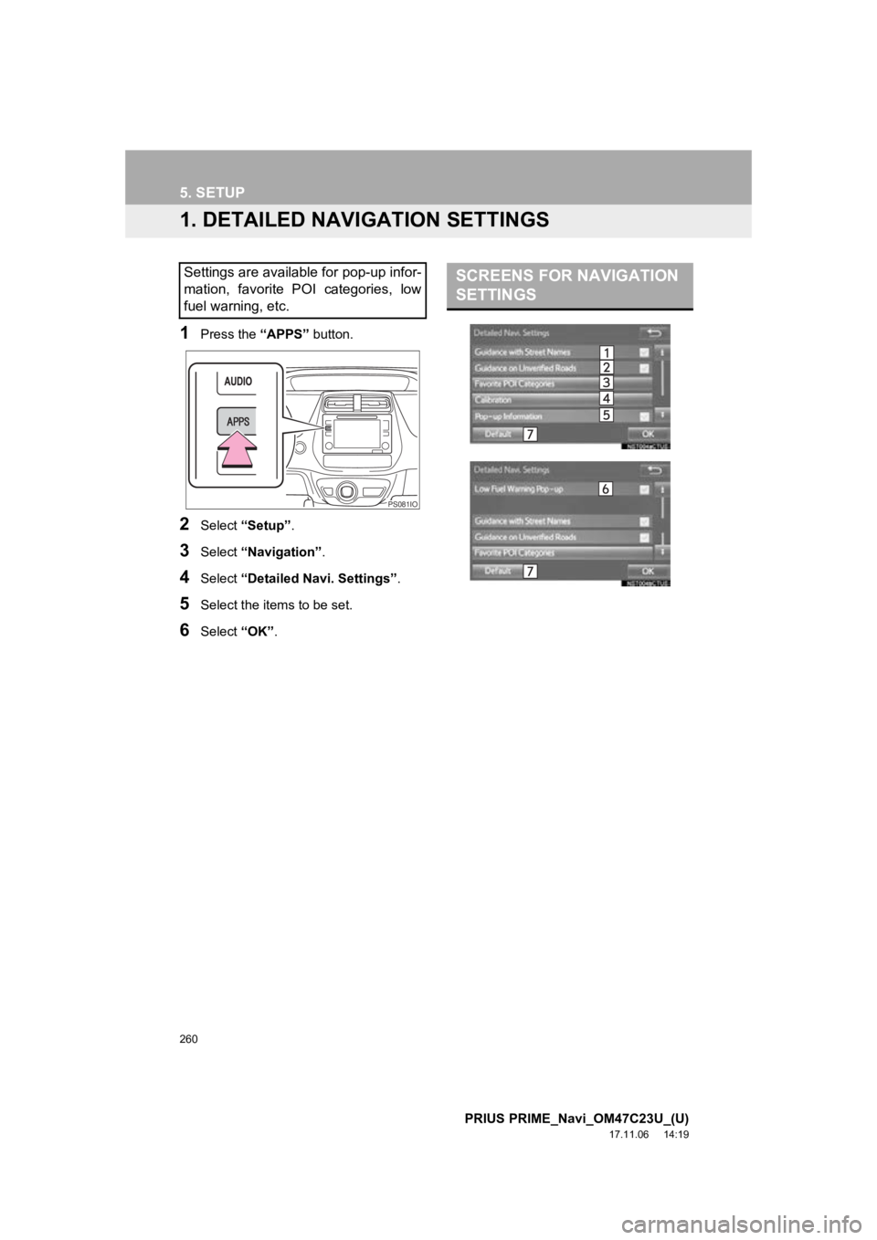 TOYOTA PRIUS PRIME 2018  Accessories, Audio & Navigation (in English) 260
PRIUS PRIME_Navi_OM47C23U_(U)
17.11.06     14:19
5. SETUP
1. DETAILED NAVIGATION SETTINGS
1Press the “APPS” button.
2Select “Setup” .
3Select “Navigation” .
4Select “Detailed Navi. S TOYOTA PRIUS PRIME 2018  Accessories, Audio & Navigation (in English) 260
PRIUS PRIME_Navi_OM47C23U_(U)
17.11.06     14:19
5. SETUP
1. DETAILED NAVIGATION SETTINGS
1Press the “APPS” button.
2Select “Setup” .
3Select “Navigation” .
4Select “Detailed Navi. S