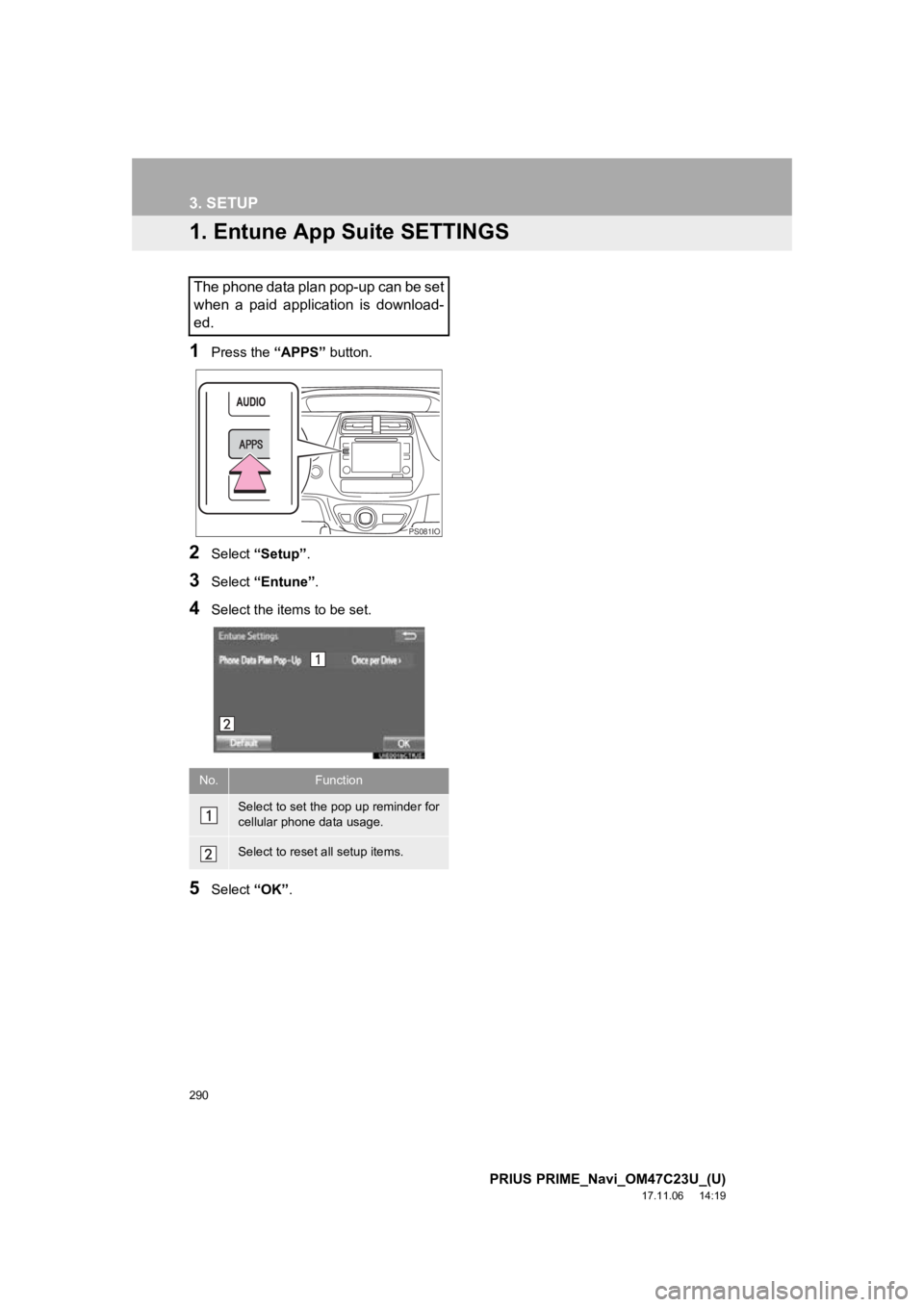 TOYOTA PRIUS PRIME 2018 Accessories, Audio & Navigation (in English) 290
PRIUS PRIME_Navi_OM47C23U_(U)
17.11.06 14:19
3. SETUP
1. Entune App Suite SETTINGS
1Press the “APPS” button.
2Select “Setup” .
3Select “Entune” .
4Select the items to be set.
5Sele TOYOTA PRIUS PRIME 2018 Accessories, Audio & Navigation (in English) 290
PRIUS PRIME_Navi_OM47C23U_(U)
17.11.06 14:19
3. SETUP
1. Entune App Suite SETTINGS
1Press the “APPS” button.
2Select “Setup” .
3Select “Entune” .
4Select the items to be set.
5Sele