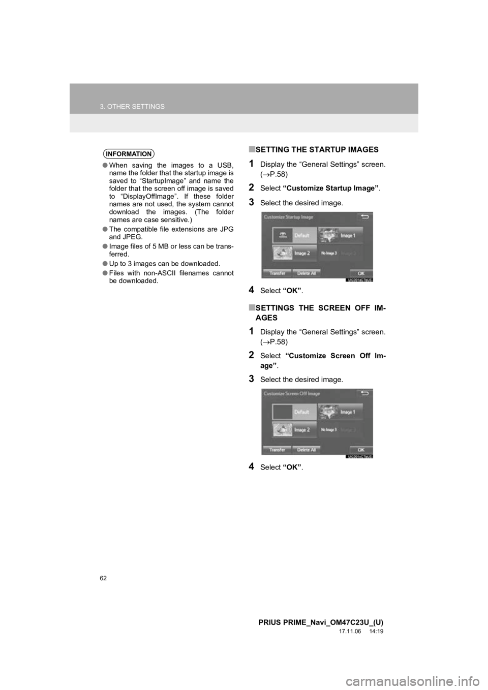 TOYOTA PRIUS PRIME 2018  Accessories, Audio & Navigation (in English) 62
3. OTHER SETTINGS
PRIUS PRIME_Navi_OM47C23U_(U)
17.11.06     14:19
■SETTING THE STARTUP IMAGES
1Display the “General Settings” screen.
(P.58)
2Select  “Customize Startup Image”.
3Selec TOYOTA PRIUS PRIME 2018  Accessories, Audio & Navigation (in English) 62
3. OTHER SETTINGS
PRIUS PRIME_Navi_OM47C23U_(U)
17.11.06     14:19
■SETTING THE STARTUP IMAGES
1Display the “General Settings” screen.
(P.58)
2Select  “Customize Startup Image”.
3Selec