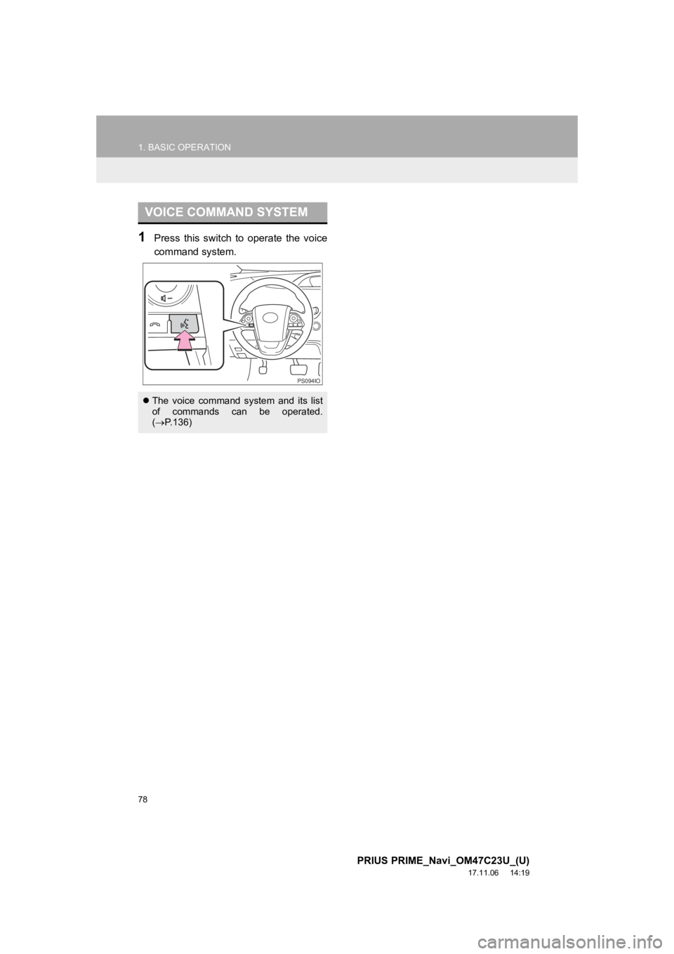 TOYOTA PRIUS PRIME 2018  Accessories, Audio & Navigation (in English) 78
1. BASIC OPERATION
PRIUS PRIME_Navi_OM47C23U_(U)
17.11.06     14:19
1Press  this  switch  to  operate  the  voice
command system.
VOICE COMMAND SYSTEM
The  voice  command  system  and  its  list