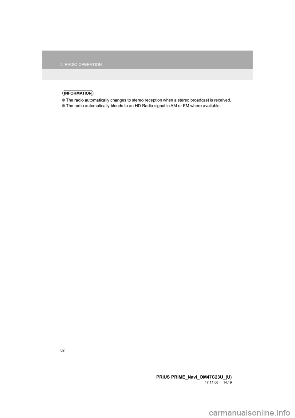 TOYOTA PRIUS PRIME 2018  Accessories, Audio & Navigation (in English) 82
2. RADIO OPERATION
PRIUS PRIME_Navi_OM47C23U_(U)
17.11.06     14:19
INFORMATION
●The radio automatically changes to stereo reception when a ster eo broadcast is received.
● The radio automatica TOYOTA PRIUS PRIME 2018  Accessories, Audio & Navigation (in English) 82
2. RADIO OPERATION
PRIUS PRIME_Navi_OM47C23U_(U)
17.11.06     14:19
INFORMATION
●The radio automatically changes to stereo reception when a ster eo broadcast is received.
● The radio automatica