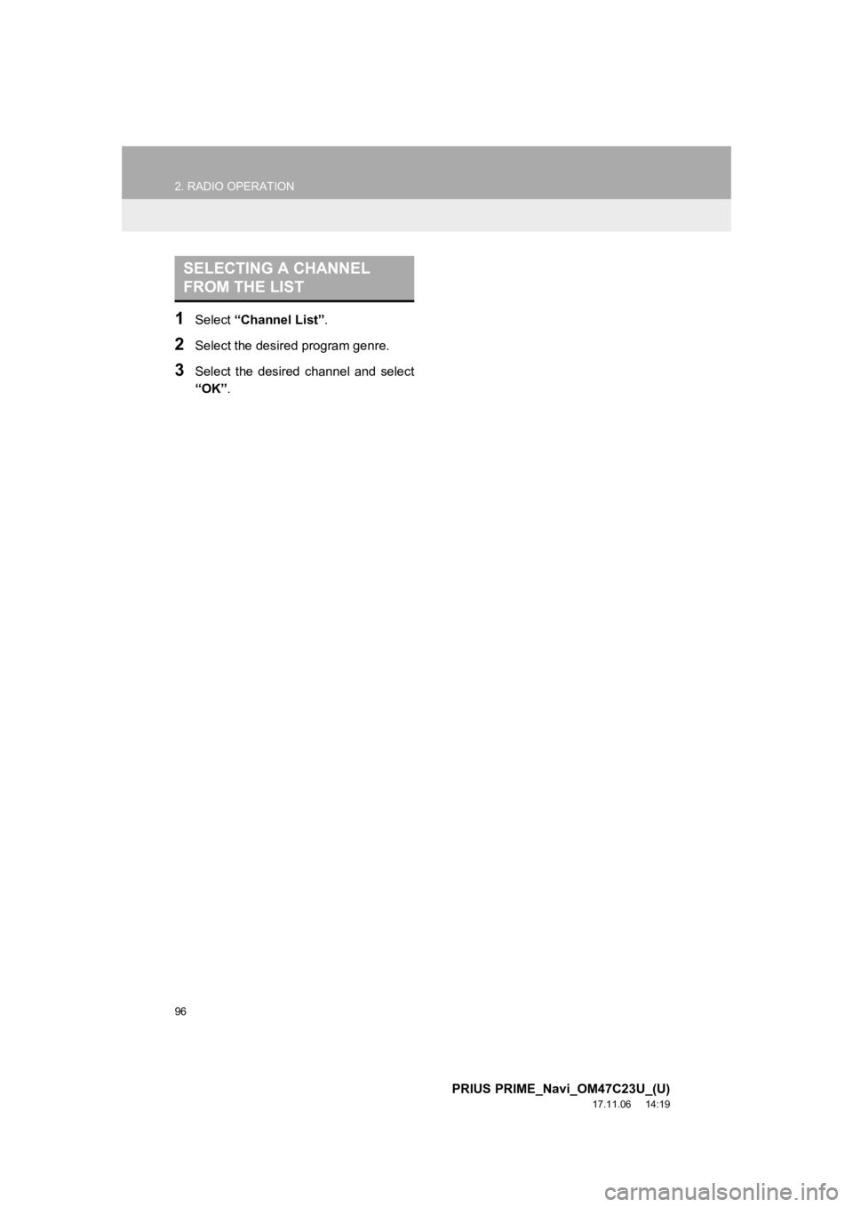 TOYOTA PRIUS PRIME 2018  Accessories, Audio & Navigation (in English) 96
2. RADIO OPERATION
PRIUS PRIME_Navi_OM47C23U_(U)
17.11.06     14:19
1Select “Channel List” .
2Select the desired program genre.
3Select  the  desired  channel  and  select
“OK”.
SELECTING A