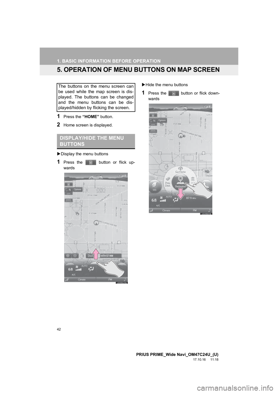 TOYOTA PRIUS PRIME 2018  Accessories, Audio & Navigation (in English) 42
1. BASIC INFORMATION BEFORE OPERATION
PRIUS PRIME_Wide Navi_OM47C24U_(U)
17.10.16     11:18
5. OPERATION OF MENU BUTTONS ON MAP SCREEN
1Press the “HOME” button.
2Home screen i s displayed.
 