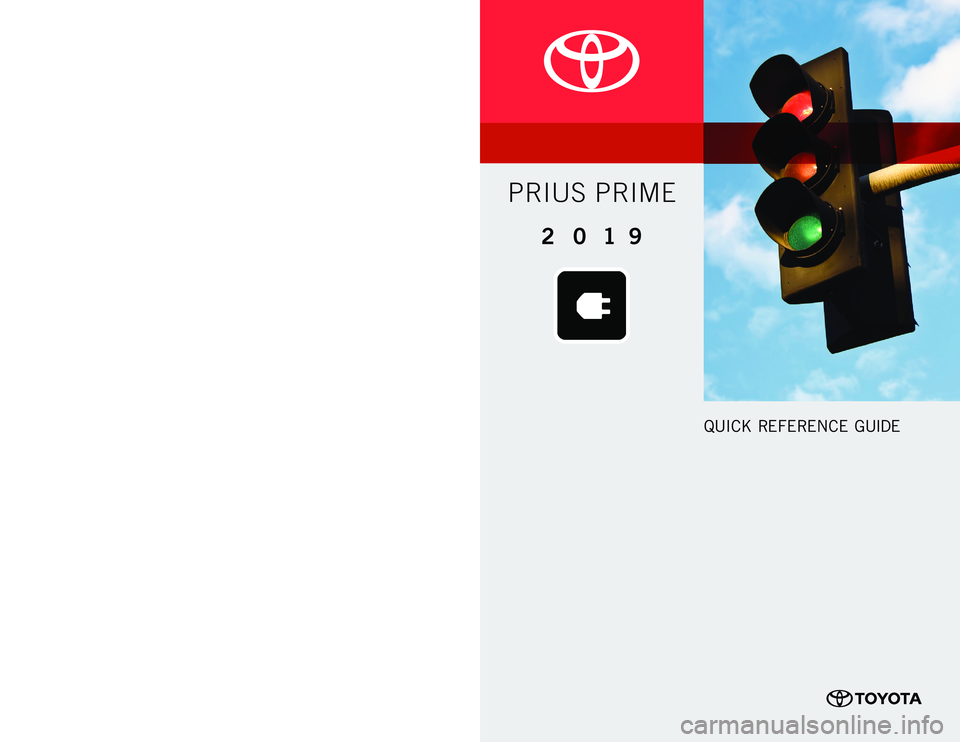 TOYOTA PRIUS PRIME 2019 Owners Manual (in English) 00505QRG19PRIPM
PRIUS PRIME
2 0 1 9 www.toyota.com/owners
CUSTOMER EXPERIENCE CENTER
1- 8 0 0 - 3 31- 4 3 31
Printed in U.S.A. 11/18
18 -MKG -12452
QUICK REFERENCE GUIDE TOYOTA PRIUS PRIME 2019 Owners Manual (in English) 00505QRG19PRIPM
PRIUS PRIME
2 0 1 9 www.toyota.com/owners
CUSTOMER EXPERIENCE CENTER
1- 8 0 0 - 3 31- 4 3 31
Printed in U.S.A. 11/18
18 -MKG -12452
QUICK REFERENCE GUIDE