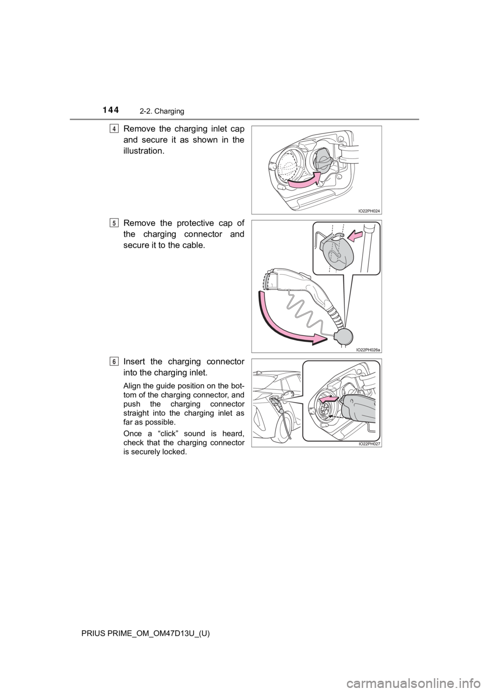 TOYOTA PRIUS PRIME 2019 Owners Manual (in English) 144
PRIUS PRIME_OM_OM47D13U_(U)
2-2. Charging
Remove the charging inlet cap
and secure it as shown in the
illustration.
Remove the protective cap of
the charging connector and
secure it t TOYOTA PRIUS PRIME 2019 Owners Manual (in English) 144
PRIUS PRIME_OM_OM47D13U_(U)
2-2. Charging
Remove the charging inlet cap
and secure it as shown in the
illustration.
Remove the protective cap of
the charging connector and
secure it t
