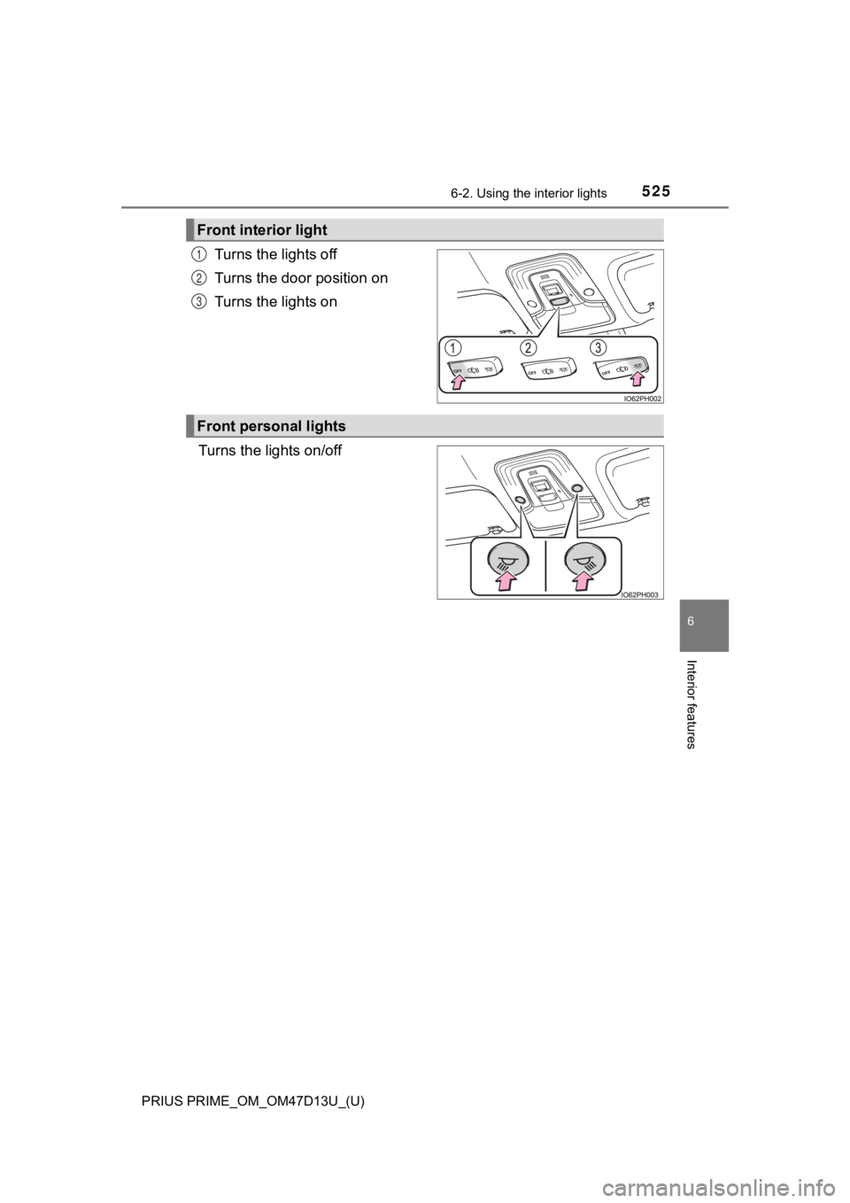 TOYOTA PRIUS PRIME 2019  Owners Manual (in English) PRIUS PRIME_OM_OM47D13U_(U)
5256-2. Using the interior lights
6
Interior features
Turns the lights off
Turns the door position on
Turns the lights on
Turns the lights on/off
Front interior light
1
2
3