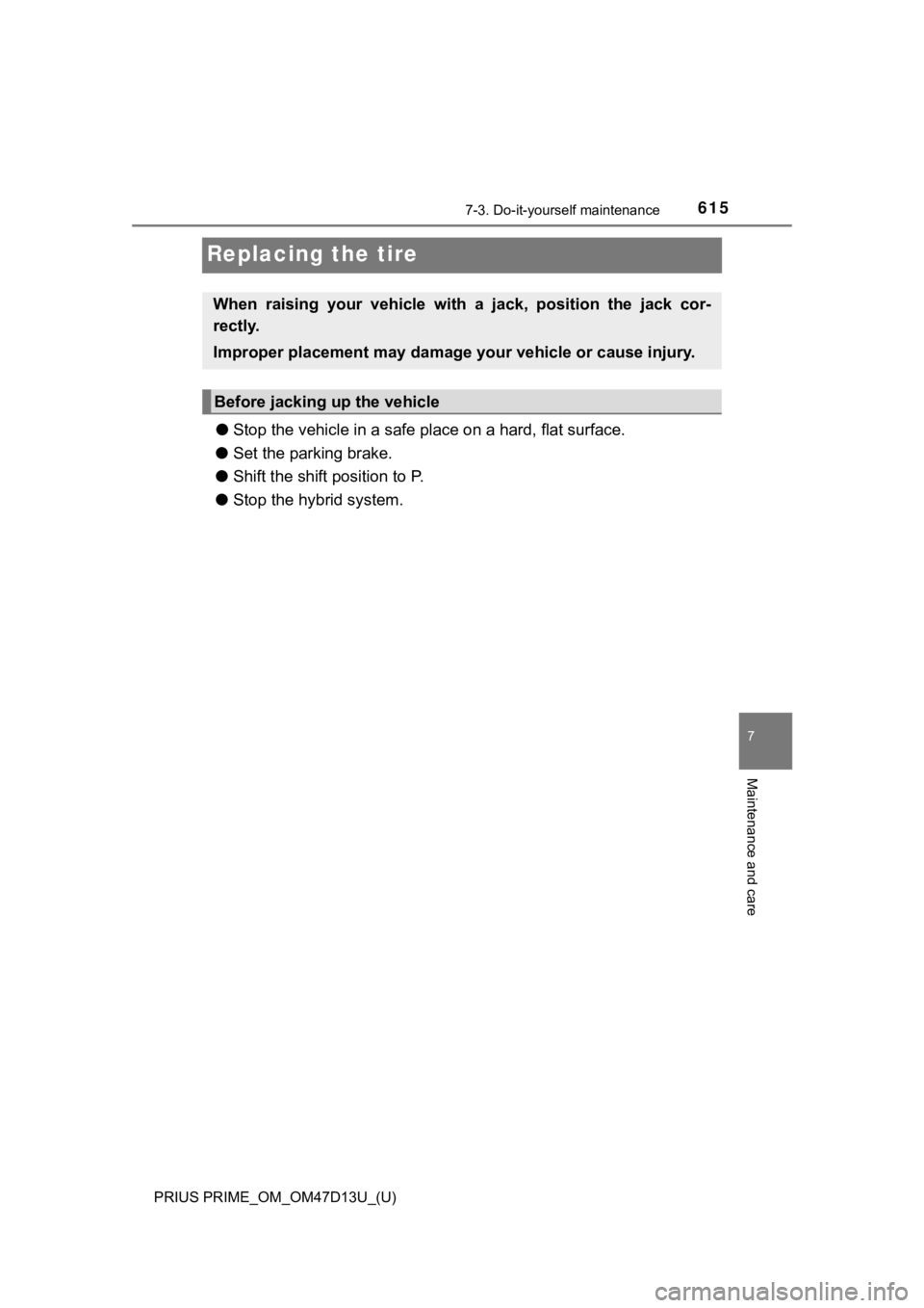 TOYOTA PRIUS PRIME 2019 Owners Manual (in English) 615
PRIUS PRIME_OM_OM47D13U_(U)
7-3. Do-it-yourself maintenance
7
Maintenance and care
Replacing the tire
●Stop the vehicle in a safe place on a hard, flat surface.
● Set the parking brake.
● S TOYOTA PRIUS PRIME 2019 Owners Manual (in English) 615
PRIUS PRIME_OM_OM47D13U_(U)
7-3. Do-it-yourself maintenance
7
Maintenance and care
Replacing the tire
●Stop the vehicle in a safe place on a hard, flat surface.
● Set the parking brake.
● S