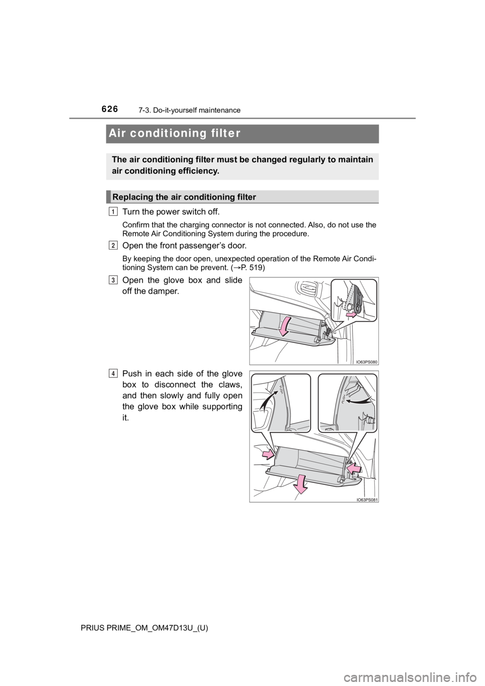 TOYOTA PRIUS PRIME 2019  Owners Manual (in English) 626
PRIUS PRIME_OM_OM47D13U_(U)
7-3. Do-it-yourself maintenance
Air conditioning filter
Turn the power switch off.
Confirm that the charging connector is not connected. Also, do not use the
Remote Air