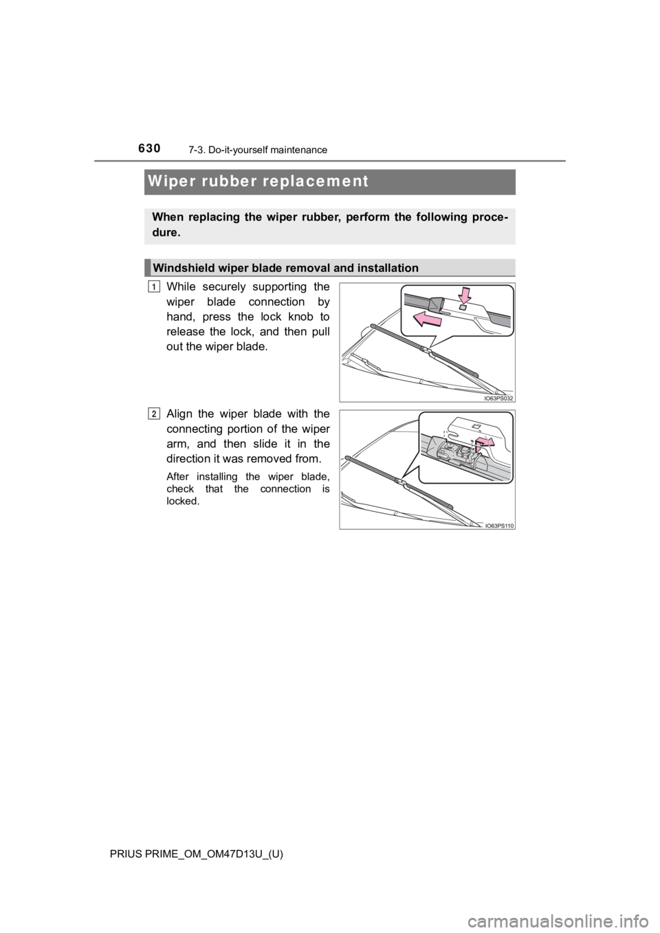 TOYOTA PRIUS PRIME 2019  Owners Manual (in English) 630
PRIUS PRIME_OM_OM47D13U_(U)
7-3. Do-it-yourself maintenance
Wiper rubber replacement
While  securely  supporting  the
wiper  blade  connection  by
hand,  press  the  lock  knob  to
release  the  l