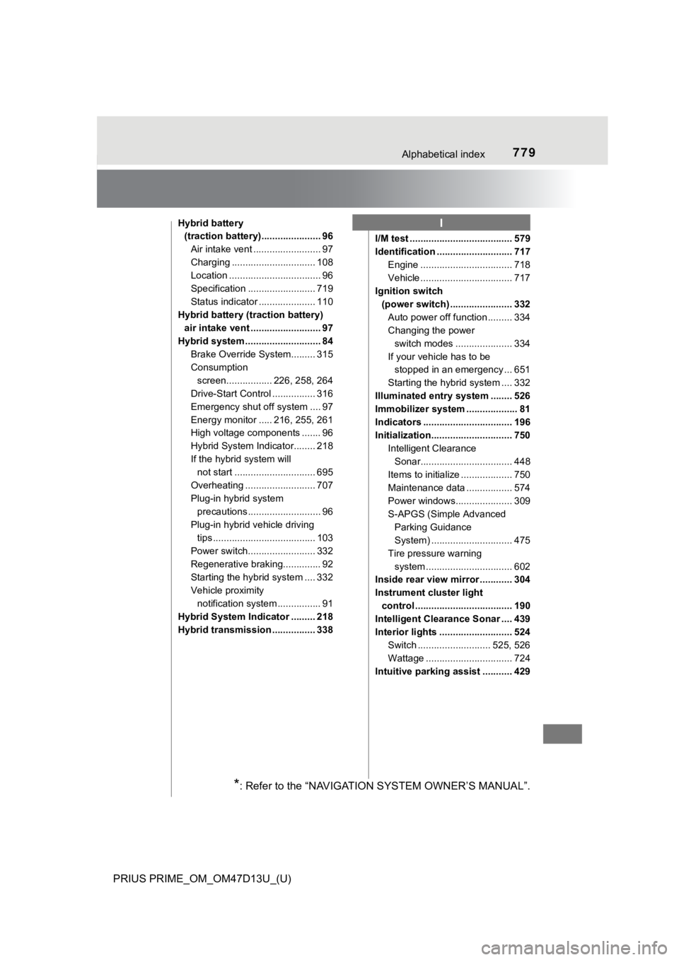 TOYOTA PRIUS PRIME 2019 Owners Manual (in English) 779Alphabetical index
PRIUS PRIME_OM_OM47D13U_(U)
Hybrid battery (traction battery)...................... 96
Air intake vent ......................... 97
Charging ............................... 108
L TOYOTA PRIUS PRIME 2019 Owners Manual (in English) 779Alphabetical index
PRIUS PRIME_OM_OM47D13U_(U)
Hybrid battery (traction battery)...................... 96
Air intake vent ......................... 97
Charging ............................... 108
L