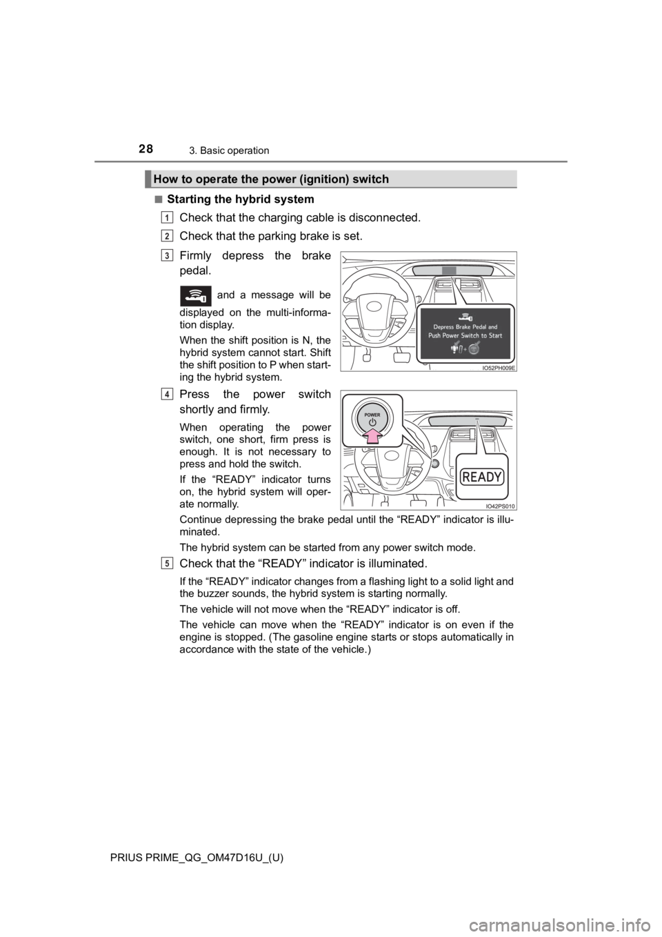TOYOTA PRIUS PRIME 2019   (in English) Owners Manual 28
PRIUS PRIME_QG_OM47D16U_(U)
3. Basic operation
■Starting the hybrid system
Check that the charging cable is disconnected.
Check that the parking brake is set. 
Firmly  depress  the  brake
pedal.
