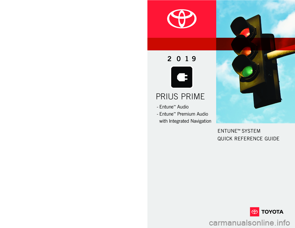 TOYOTA PRIUS PRIME 2019  Accessories, Audio & Navigation (in English) www.toyota.com/owners
CUSTOMER EXPERIENCE CENTER 
1- 8 0 0 - 3 31- 4 3 31
Printed in U.S.A. 11/1818 -MKG -12454
ENTUNE™ SYSTEM  
QUICK REFERENCE GUIDE
PRIUS PRIME
2 0 19
-   Entune™ Audio
-   Entu
