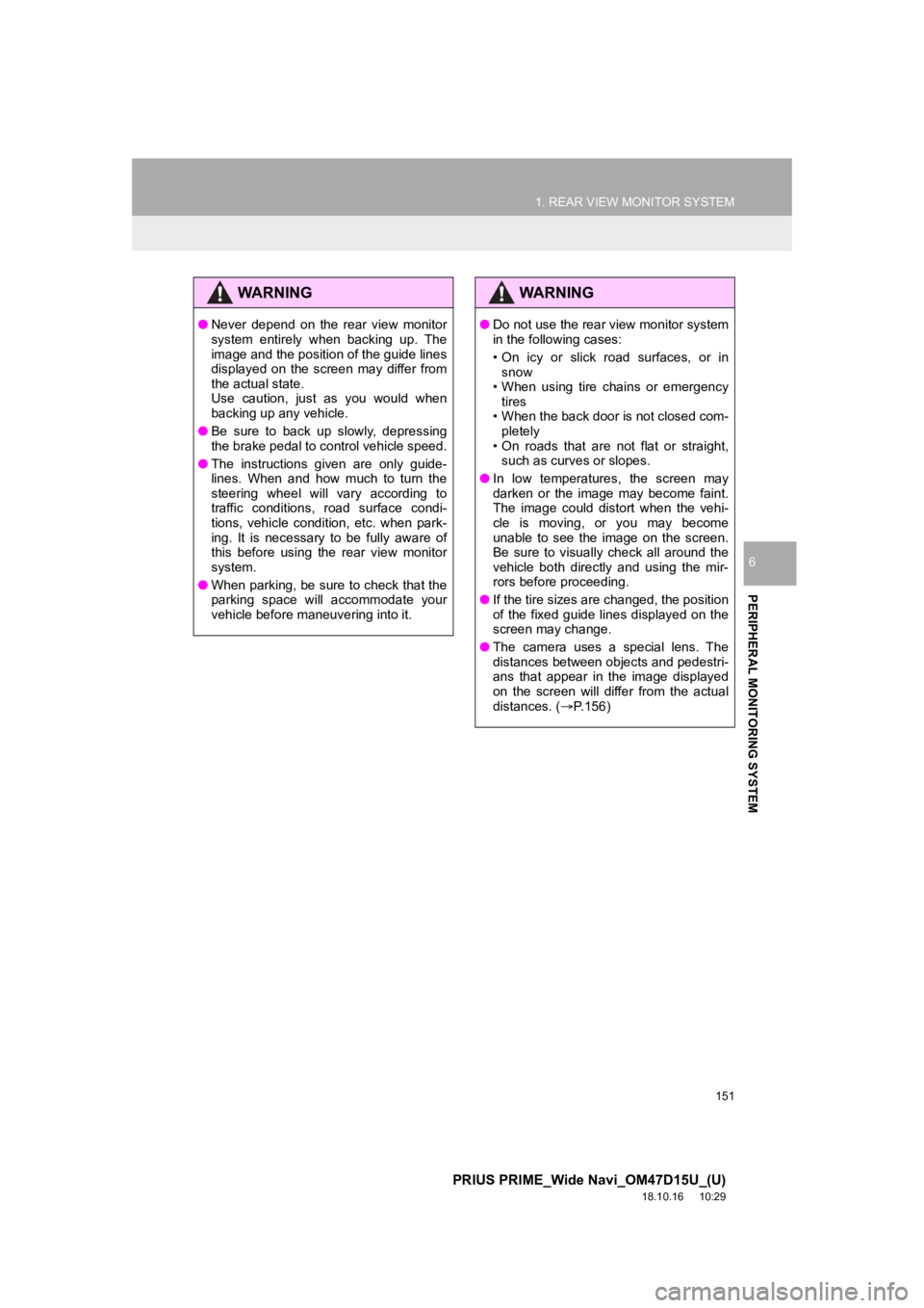 TOYOTA PRIUS PRIME 2019  Accessories, Audio & Navigation (in English) 151
1. REAR VIEW MONITOR SYSTEM
PRIUS PRIME_Wide Navi_OM47D15U_(U)
18.10.16     10:29
PERIPHERAL MONITORING SYSTEM
6
WA R N I N G
●Never  depend  on  the  rear  view  monitor
system  entirely  when 