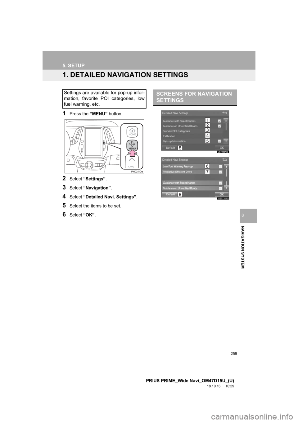 TOYOTA PRIUS PRIME 2019  Accessories, Audio & Navigation (in English) 259
PRIUS PRIME_Wide Navi_OM47D15U_(U)
18.10.16     10:29
NAVIGATION SYSTEM
8
5. SETUP
1. DETAILED NAVIGATION SETTINGS
1Press the “MENU” button.
2Select “Settings” .
3Select “Navigation” .