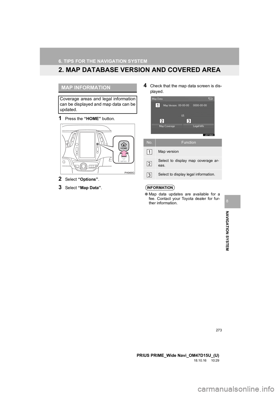TOYOTA PRIUS PRIME 2019 Accessories, Audio & Navigation (in English) 273
6. TIPS FOR THE NAVIGATION SYSTEM
PRIUS PRIME_Wide Navi_OM47D15U_(U)
18.10.16 10:29
NAVIGATION SYSTEM
8
2. MAP DATABASE VERSION AND COVERED AREA
1Press the “HOME” button.
2Select “Option TOYOTA PRIUS PRIME 2019 Accessories, Audio & Navigation (in English) 273
6. TIPS FOR THE NAVIGATION SYSTEM
PRIUS PRIME_Wide Navi_OM47D15U_(U)
18.10.16 10:29
NAVIGATION SYSTEM
8
2. MAP DATABASE VERSION AND COVERED AREA
1Press the “HOME” button.
2Select “Option