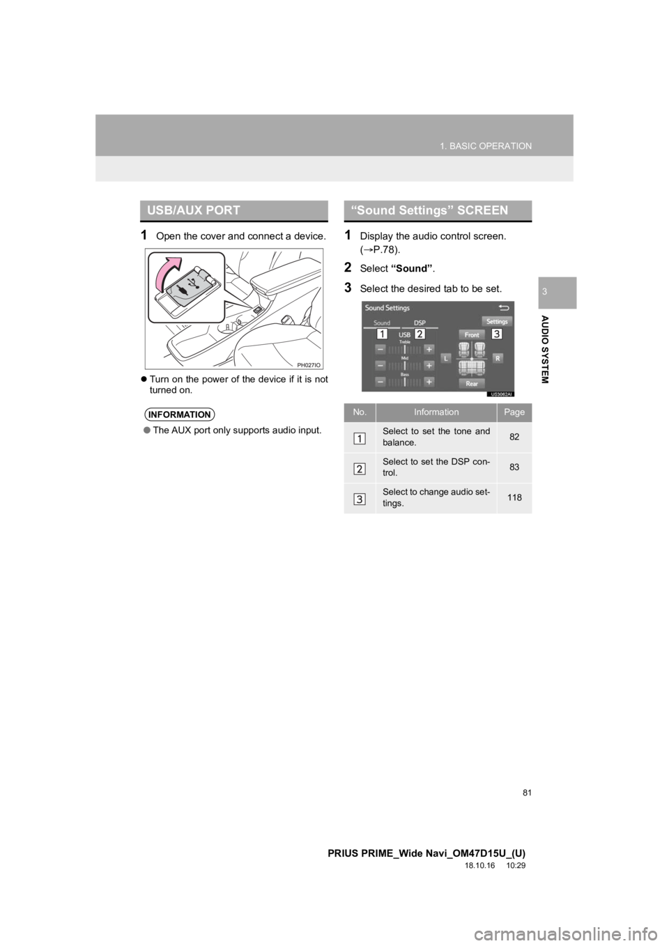 TOYOTA PRIUS PRIME 2019  Accessories, Audio & Navigation (in English) 81
1. BASIC OPERATION
PRIUS PRIME_Wide Navi_OM47D15U_(U)
18.10.16     10:29
AUDIO SYSTEM
3
1Open the cover and connect a device.
Turn on the power of the device if it is not
turned on.
1Display the