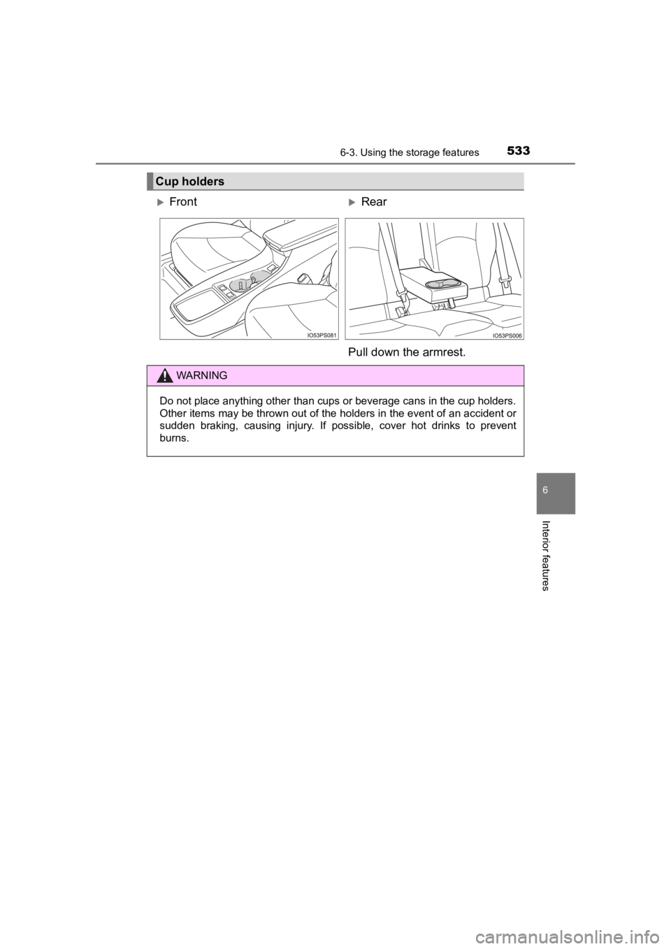 TOYOTA PRIUS PRIME 2020  Owners Manual (in English) PRIUS PRIME_OM_OM47C77U_(U)
5336-3. Using the storage features
6
Interior features
Cup holders
FrontRear
Pull down the armrest.
WARNING
Do not place anything other than cups or beverage cans in 