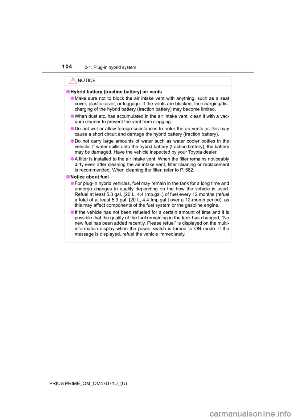 TOYOTA PRIUS PRIME 2021  Owners Manual (in English) 104
PRIUS PRIME_OM_OM47D71U_(U)
2-1. Plug-in hybrid system
NOTICE
■Hybrid battery (traction battery) air vents
●Make  sure  not  to  block  the  air  intake  vent  with  anything,  such as  a  sea