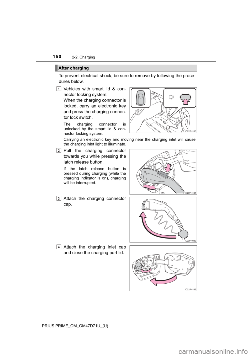 TOYOTA PRIUS PRIME 2021 Owners Manual (in English) 150
PRIUS PRIME_OM_OM47D71U_(U)
2-2. Charging
To prevent electrical shock, be sure to remove by following the proce-
dures below.
Vehicles with smart lid & con-
nector locking system:
When the ch TOYOTA PRIUS PRIME 2021 Owners Manual (in English) 150
PRIUS PRIME_OM_OM47D71U_(U)
2-2. Charging
To prevent electrical shock, be sure to remove by following the proce-
dures below.
Vehicles with smart lid & con-
nector locking system:
When the ch