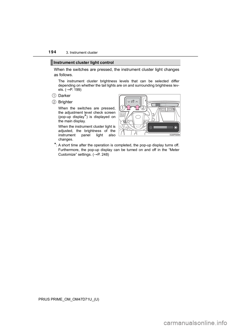 TOYOTA PRIUS PRIME 2021  Owners Manual (in English) 194
PRIUS PRIME_OM_OM47D71U_(U)
3. Instrument cluster
When  the  switches  are  pressed,  the  instrument  cluster  light  changes
as follows.
The  instrument  cluster  brightness  levels  that  can  