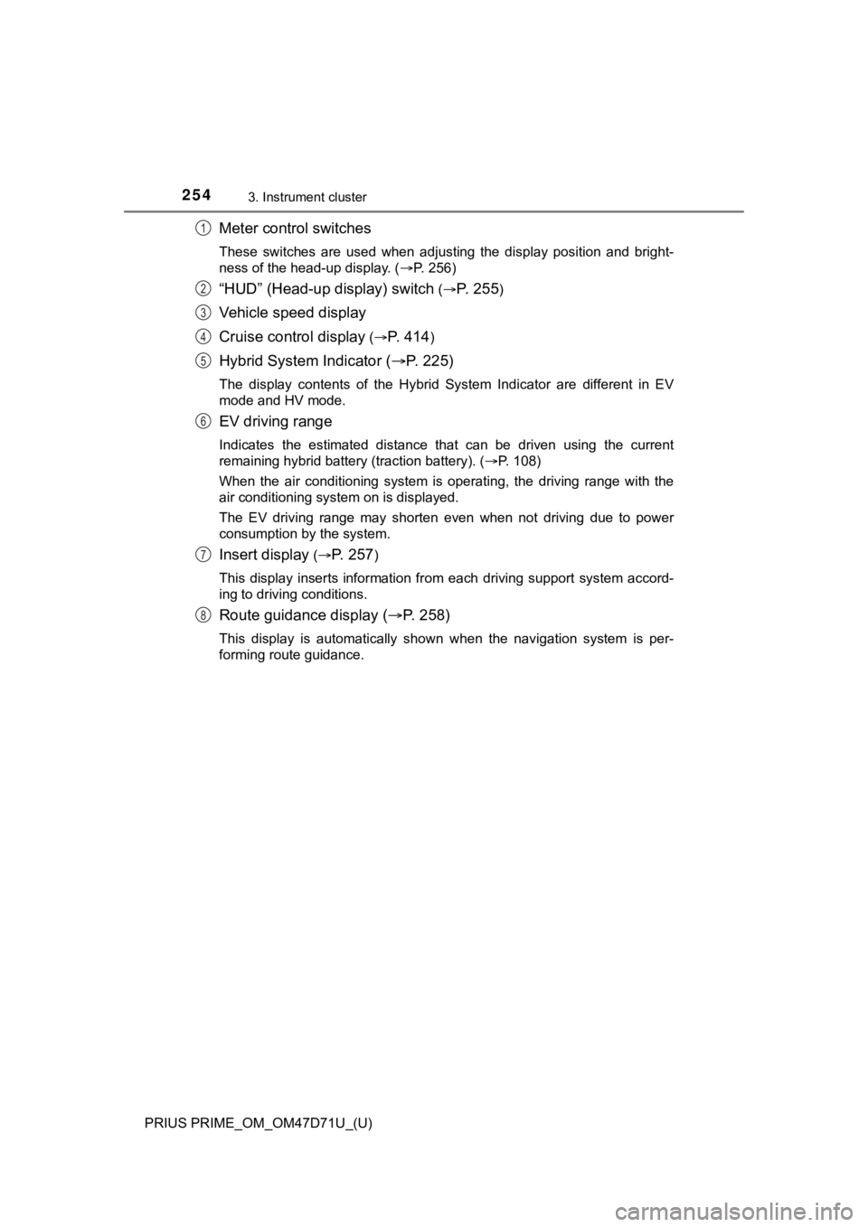 TOYOTA PRIUS PRIME 2021  Owners Manual (in English) 254
PRIUS PRIME_OM_OM47D71U_(U)
3. Instrument cluster
Meter control switches
These  switches  are  used  when  adjusting  the  display  position  and  bright-
ness of the head-up display. (P. 256)
