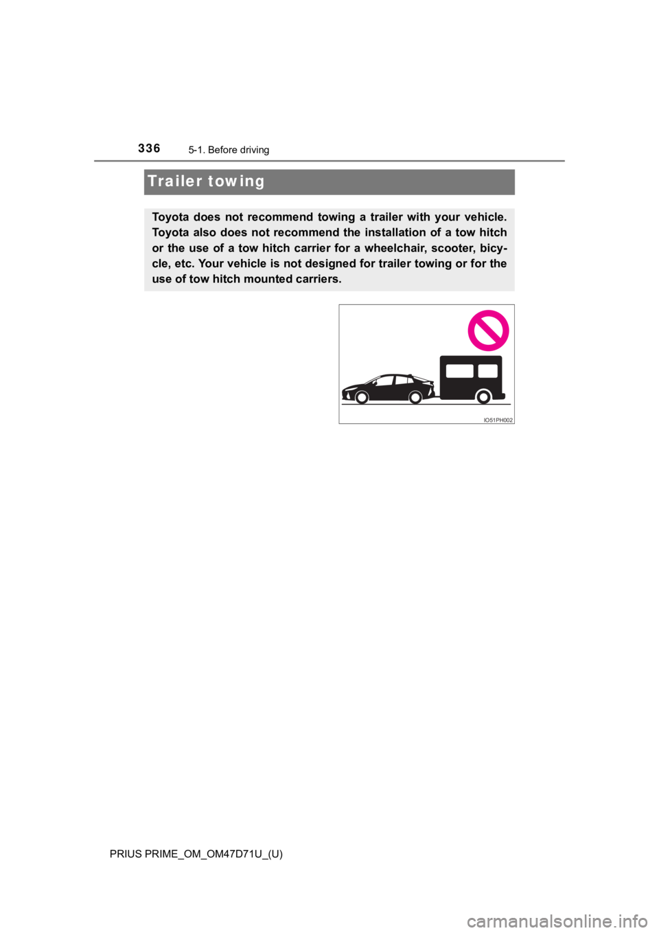TOYOTA PRIUS PRIME 2021  Owners Manual (in English) 336
PRIUS PRIME_OM_OM47D71U_(U)
5-1. Before driving
Trailer towing
Toyota  does  not  recommend  towing  a  trailer  with  your  vehicle.
Toyota  also  does  not  recommend  the  installation  of  a  